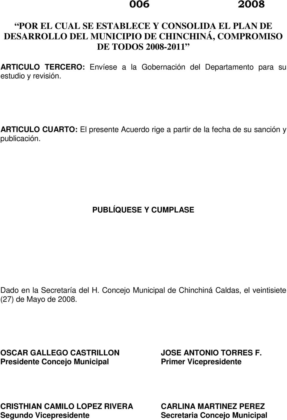 PUBLÍQUESE Y CUMPLASE Dado en la Secretaría del H. Concejo Municipal de Chinchiná Caldas, el veintisiete (27) de Mayo de 2008.