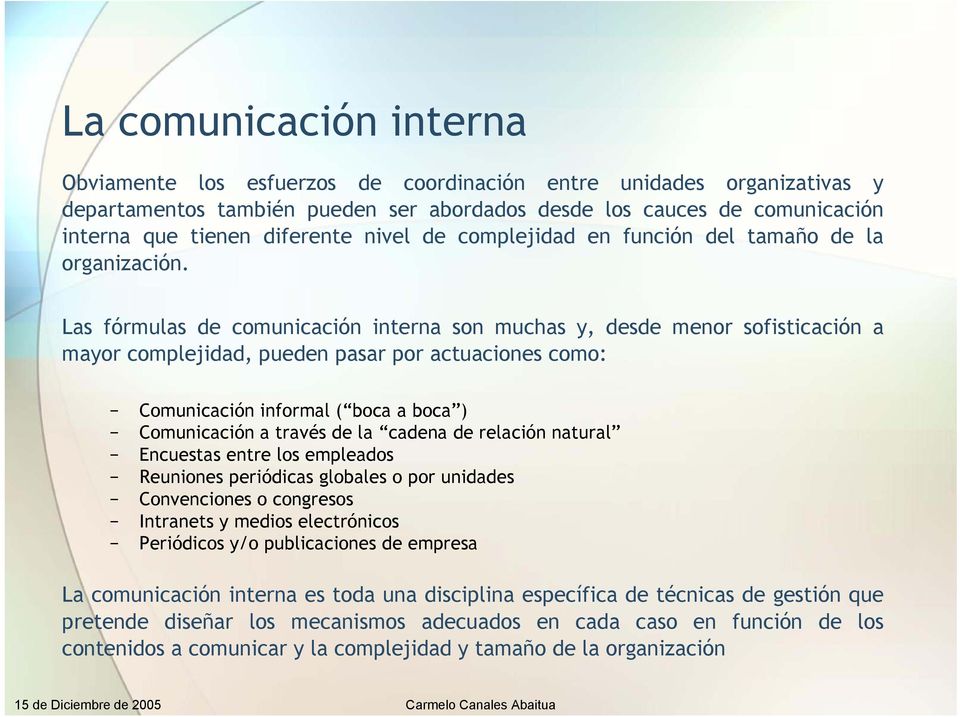 Las fórmulas de comunicación interna son muchas y, desde menor sofisticación a mayor complejidad, pueden pasar por actuaciones como: Comunicación informal ( boca a boca ) Comunicación a través de la
