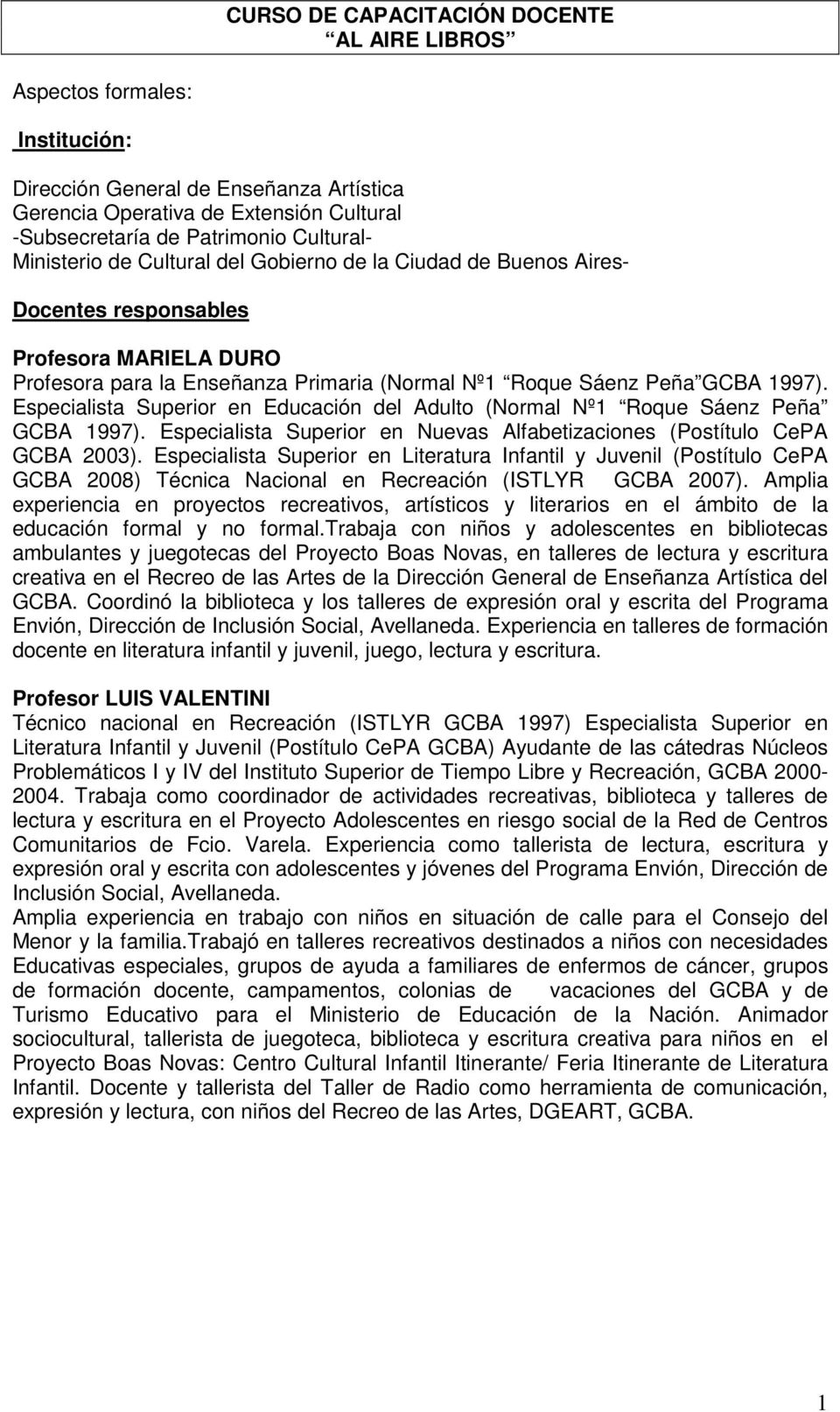 Especialista Superior en Educación del Adulto (Normal Nº1 Roque Sáenz Peña GCBA 1997). Especialista Superior en Nuevas Alfabetizaciones (Postítulo CePA GCBA 2003).