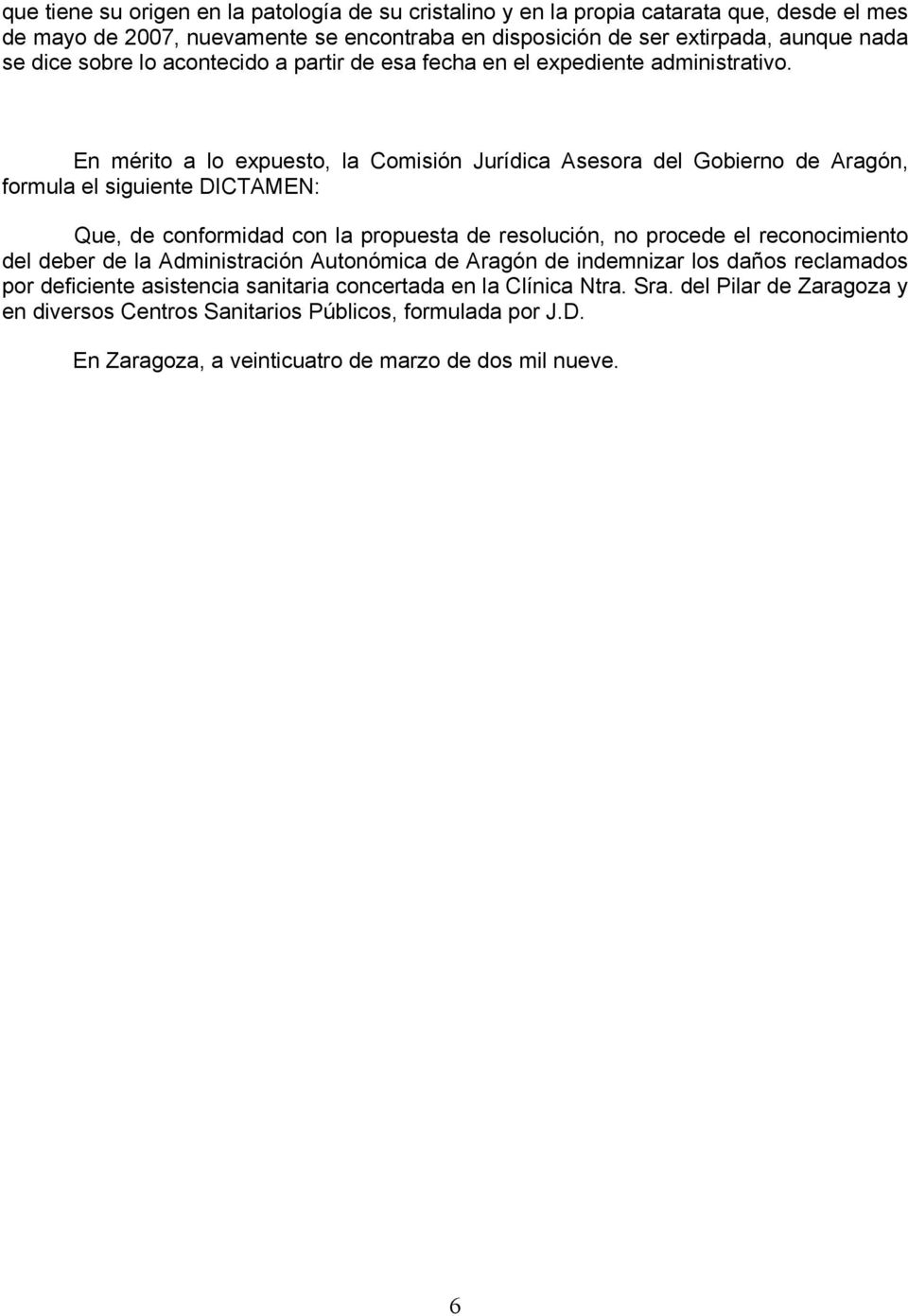 En mérito a lo expuesto, la Comisión Jurídica Asesora del Gobierno de Aragón, formula el siguiente DICTAMEN: Que, de conformidad con la propuesta de resolución, no procede el