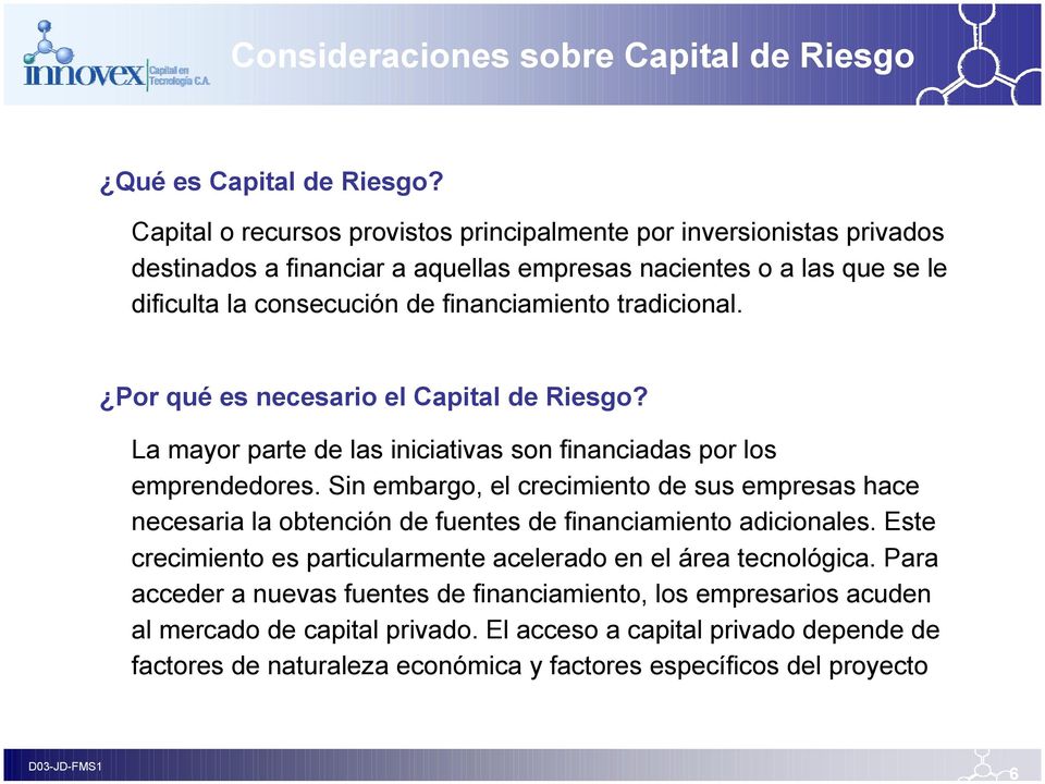 tradicional. Por qué es necesario el Capital de Riesgo? La mayor parte de las iniciativas son financiadas por los emprendedores.