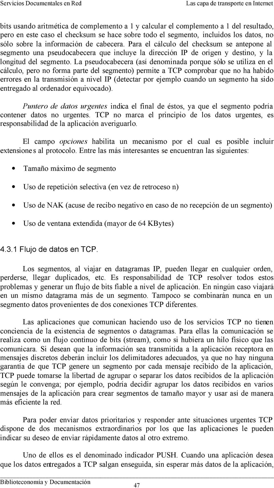 La pseudocabecera (así denominada porque sólo se utiliza en el cálculo, pero no forma parte del segmento) permite a TCP comprobar que no ha habido errores en la transmisión a nivel IP (detectar por