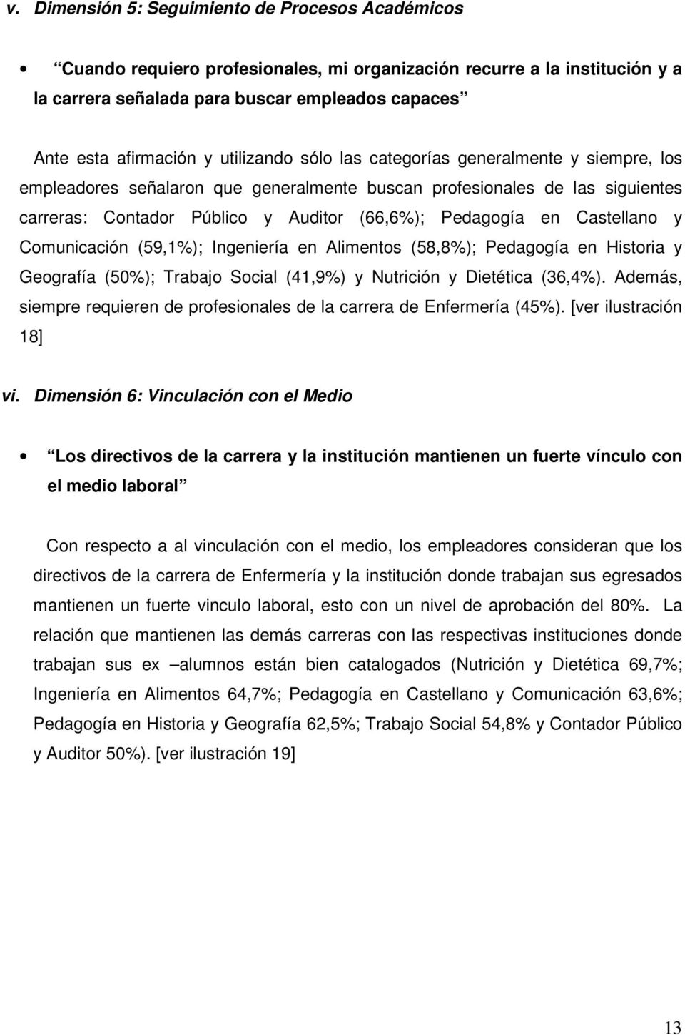 Castellano y Comunicación (59,1%); Ingeniería en Alimentos (58,8%); Pedagogía en Historia y Geografía (50%); Trabajo Social (41,9%) y Nutrición y Dietética (36,4%).