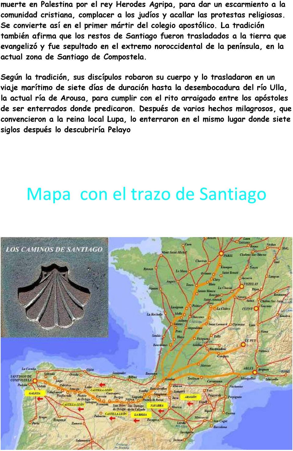 La tradición también afirma que los restos de Santiago fueron trasladados a la tierra que evangelizó y fue sepultado en el extremo noroccidental de la península, en la actual zona de Santiago de