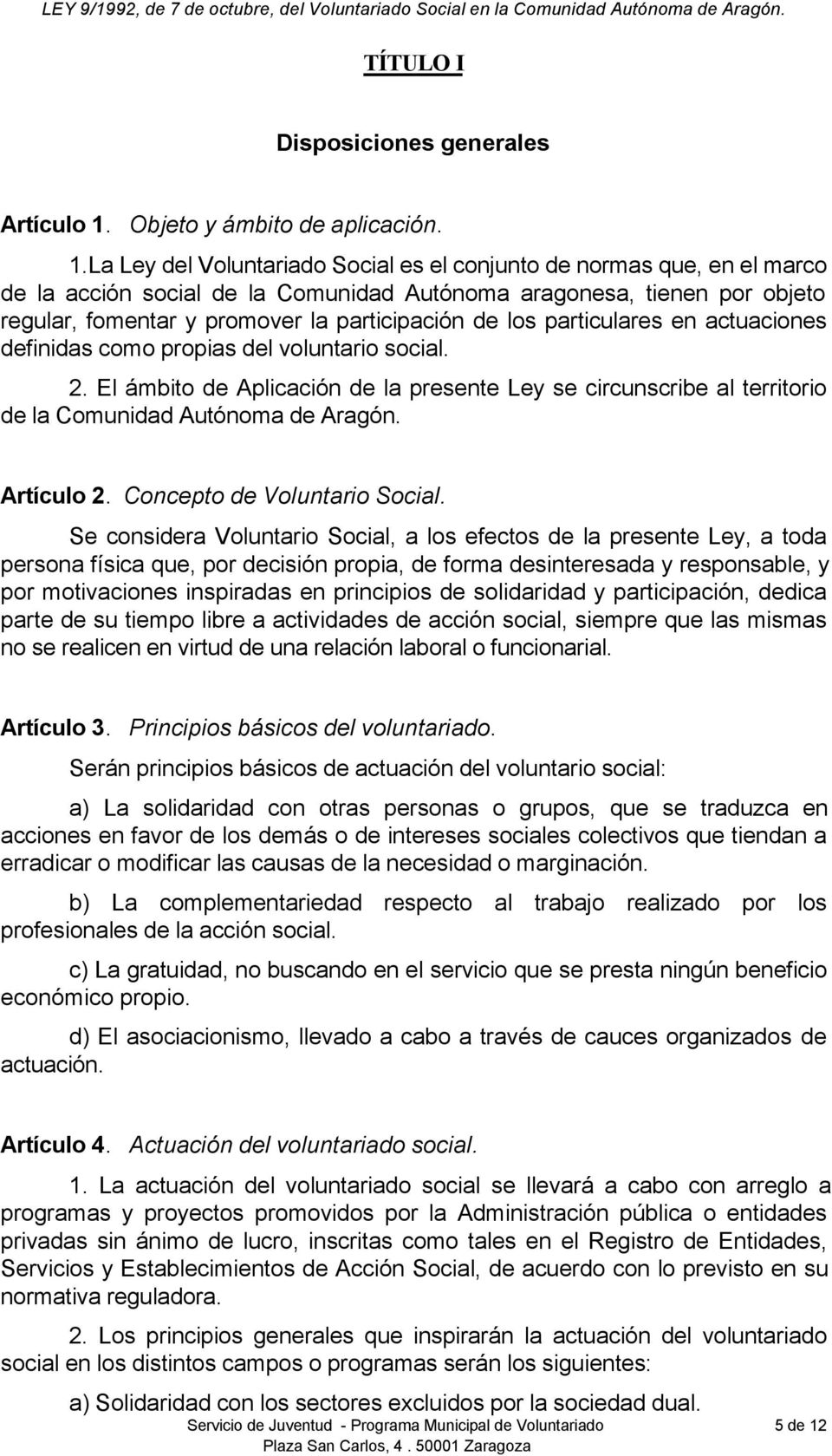 La Ley del Voluntariado Social es el conjunto de normas que, en el marco de la acción social de la Comunidad Autónoma aragonesa, tienen por objeto regular, fomentar y promover la participación de los