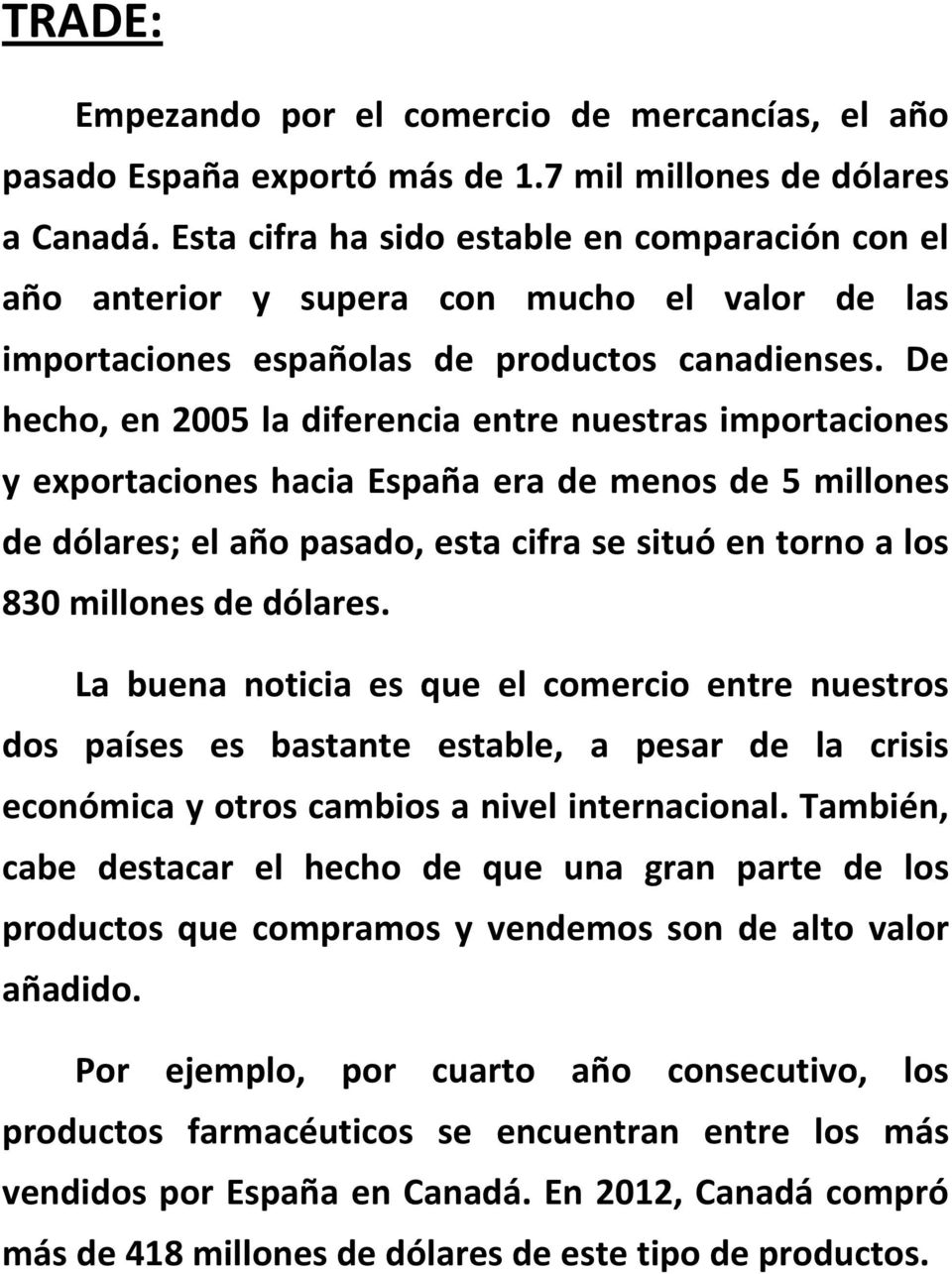 De hecho, en 2005 la diferencia entre nuestras importaciones y exportaciones hacia España era de menos de 5 millones de dólares; el año pasado, esta cifra se situó en torno a los 830 millones de