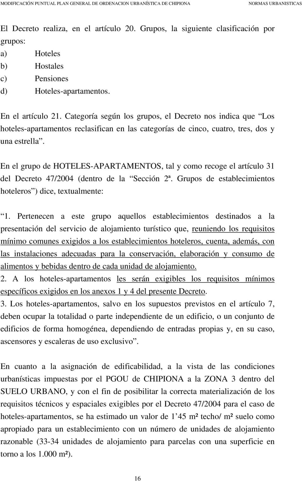 En el grupo de HOTELES-APARTAMENTOS, tal y como recoge el artículo 31 del Decreto 47/2004 (dentro de la Sección 2ª. Grupos de establecimientos hoteleros ) dice, textualmente: 1.