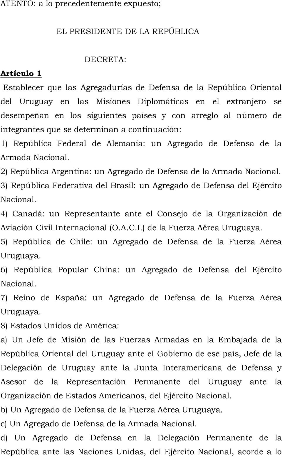 2) República Argentina: un Agregado de Defensa de la Armada 3) República Federativa del Brasil: un Agregado de Defensa del Ejército 4) Canadá: un Representante ante el Consejo de la Organización de
