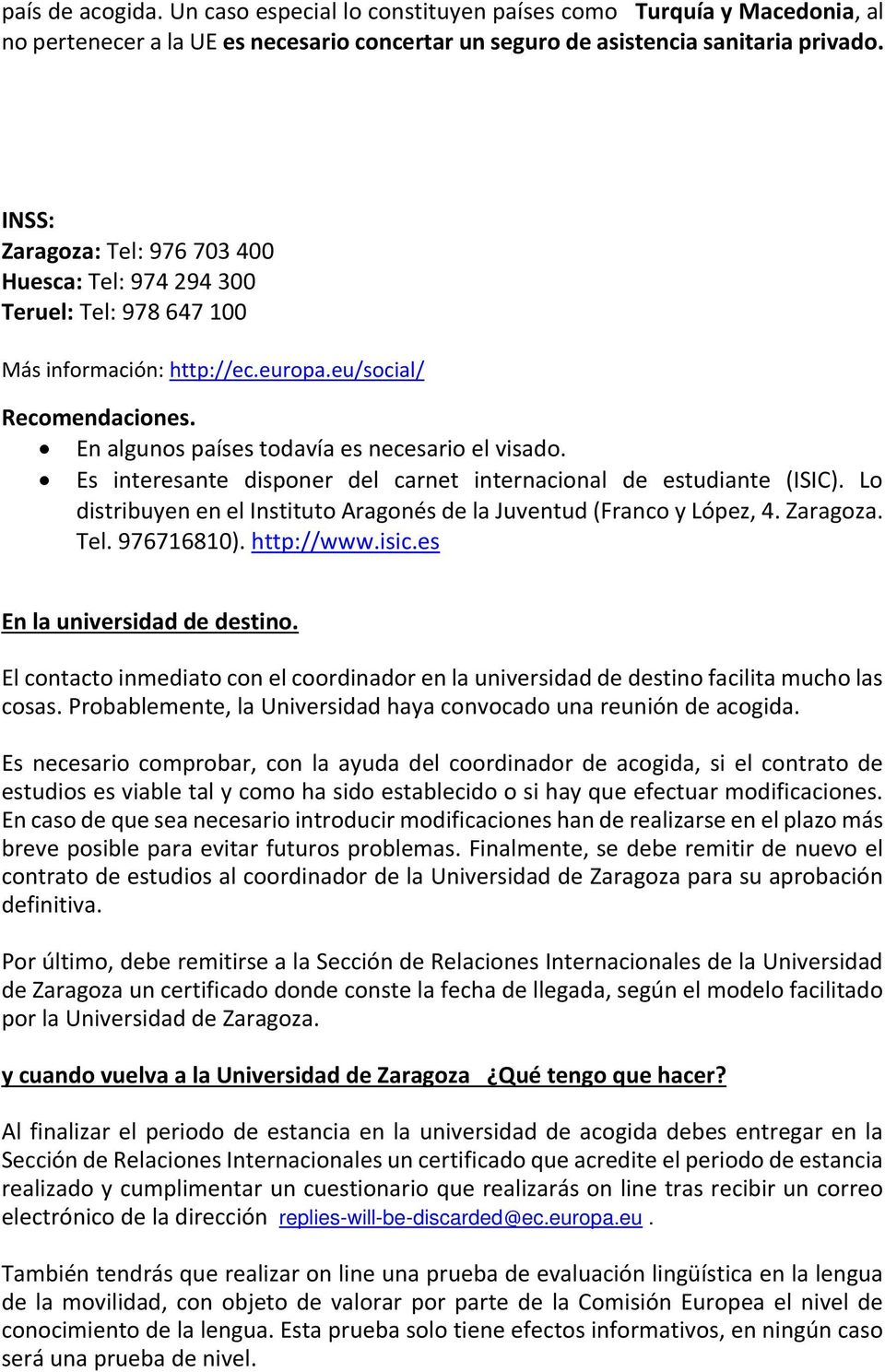 Es interesante disponer del carnet internacional de estudiante (ISIC). Lo distribuyen en el Instituto Aragonés de la Juventud (Franco y López, 4. Zaragoza. Tel. 976716810). http://www.isic.