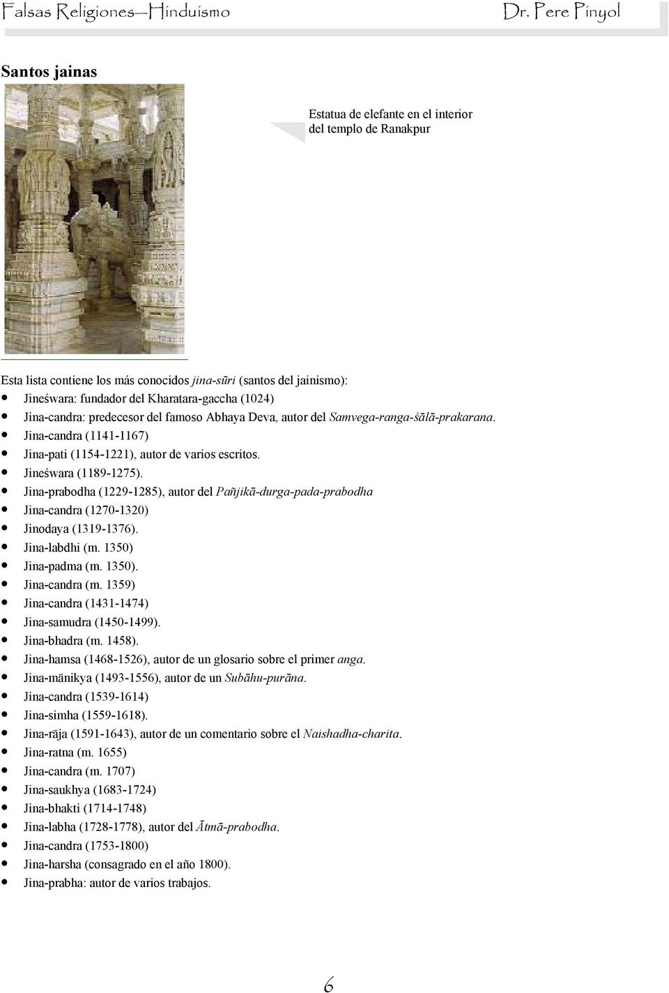 Jina-prabodha (1229-1285), autor del Pañjik%-durga-pada-prabodha Jina-candra (1270-1320) Jinodaya (1319-1376). Jina-labdhi (m. 1350) Jina-padma (m. 1350). Jina-candra (m.