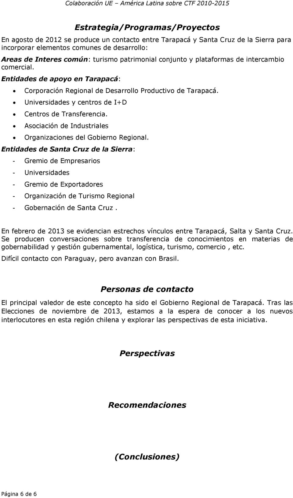 Universidades y centros de I+D Centros de Transferencia. Asociación de Industriales Organizaciones del Gobierno Regional.