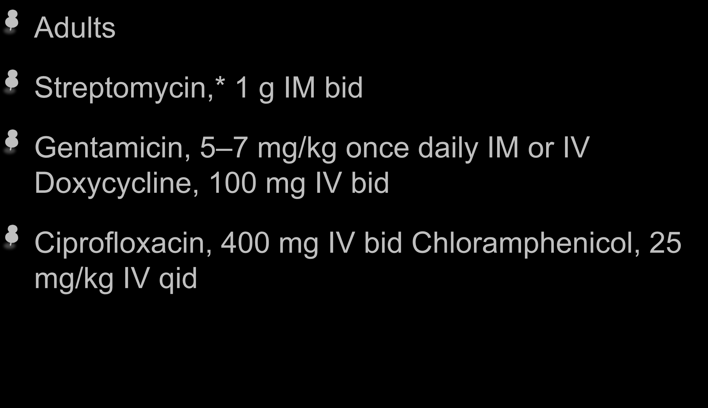 TRATAMIENTO Adults Streptomycin,* 1 g IM bid Gentamicin, 5 7 mg/kg once daily IM or IV