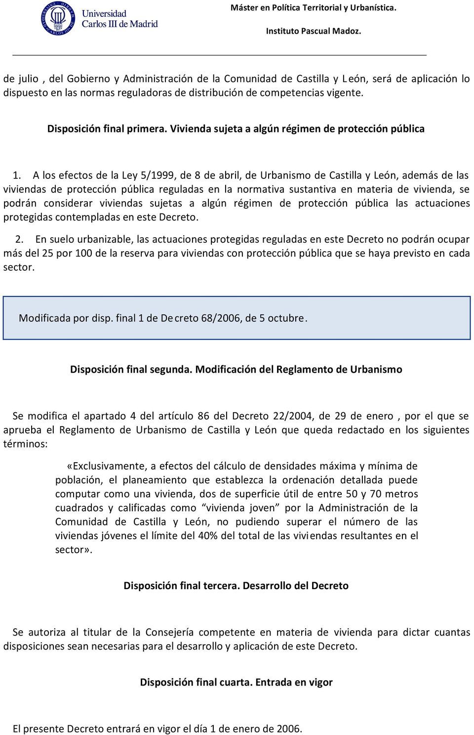 A los efectos de la Ley 5/1999, de 8 de abril, de Urbanismo de Castilla y León, además de las viviendas de protección pública reguladas en la normativa sustantiva en materia de vivienda, se podrán