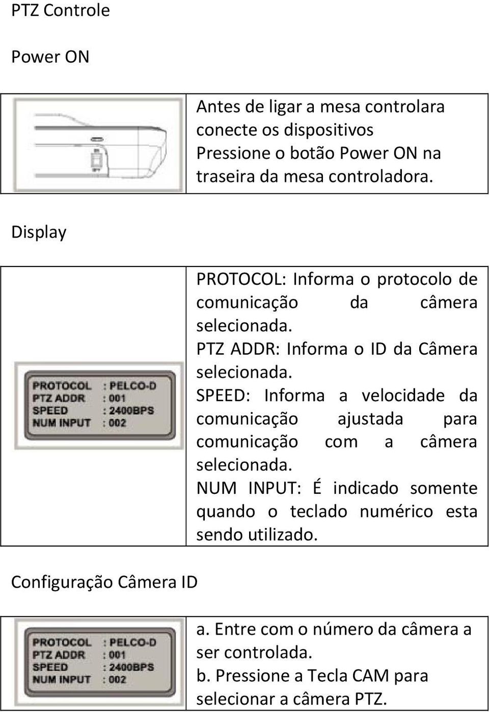 PTZ ADDR: Informa o ID da Câmera selecionada. SPEED: Informa a velocidade da comunicação ajustada para comunicação com a câmera selecionada.