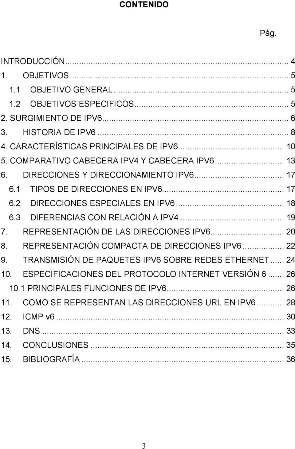 3 DIFERENCIAS CON RELACIÓN A IPV4... 19 7. REPRESENTACIÓN DE LAS DIRECCIONES IPV6... 20 8. REPRESENTACIÓN COMPACTA DE DIRECCIONES IPV6... 22 9. TRANSMISIÓN DE PAQUETES IPV6 SOBRE REDES ETHERNET.