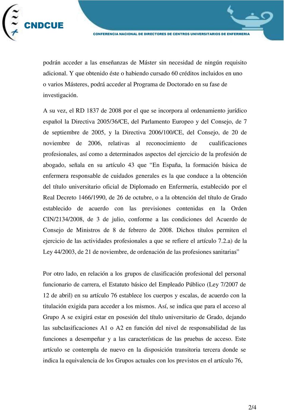 A su vez, el RD 1837 de 2008 por el que se incorpora al ordenamiento jurídico español la Directiva 2005/36/CE, del Parlamento Europeo y del Consejo, de 7 de septiembre de 2005, y la Directiva