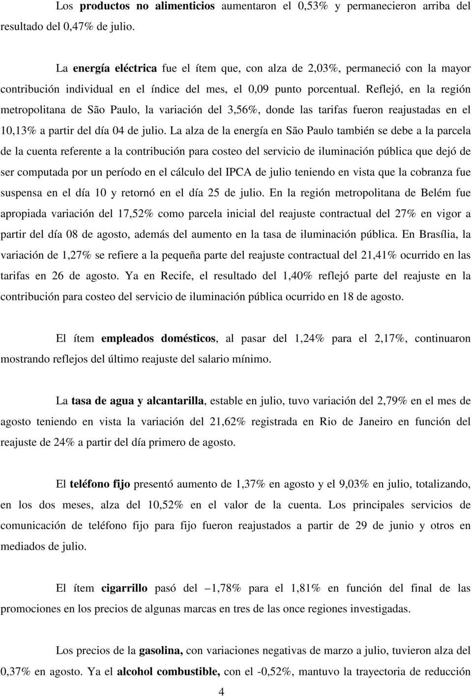 Reflejó, en la región metropolitana de São Paulo, la variación del 3,56%, donde las tarifas fueron reajustadas en el 10,13% a partir del día 04 de julio.