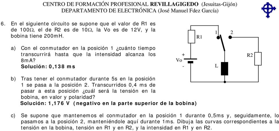 Solución: 0,138 ms Vo L R2 b) Tras tener el conmutador durante 5s en la posición 1 se pasa a la posición 2.