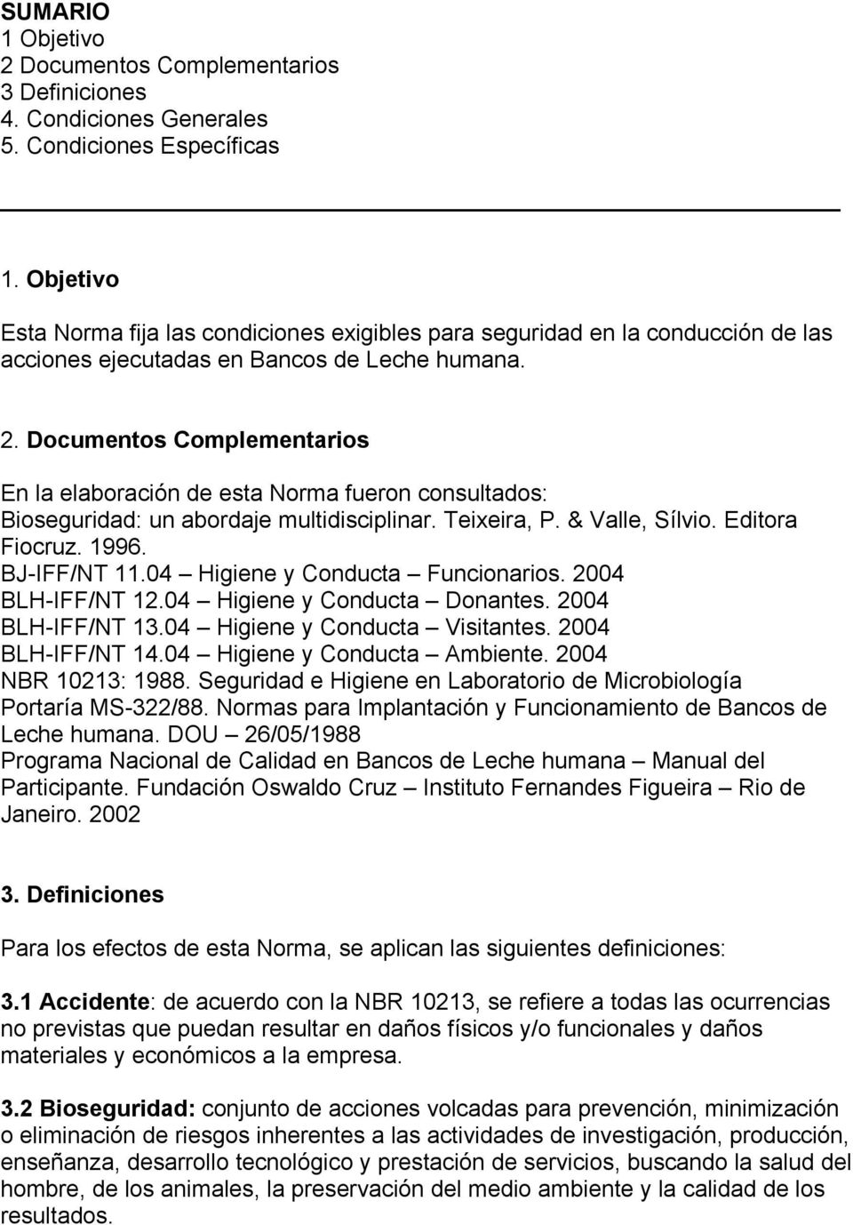 Documentos Complementarios En la elaboración de esta Norma fueron consultados: Bioseguridad: un abordaje multidisciplinar. Teixeira, P. & Valle, Sílvio. Editora Fiocruz. 1996. BJ-IFF/NT 11.