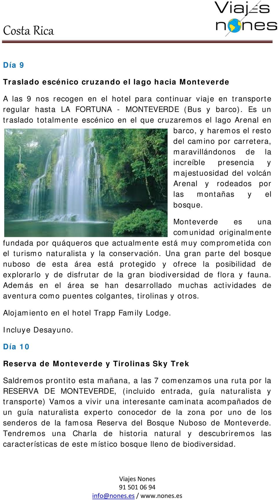 Arenal y rodeados por las montañas y el bosque. Monteverde es una comunidad originalmente fundada por quáqueros que actualmente está muy comprometida con el turismo naturalista y la conservación.