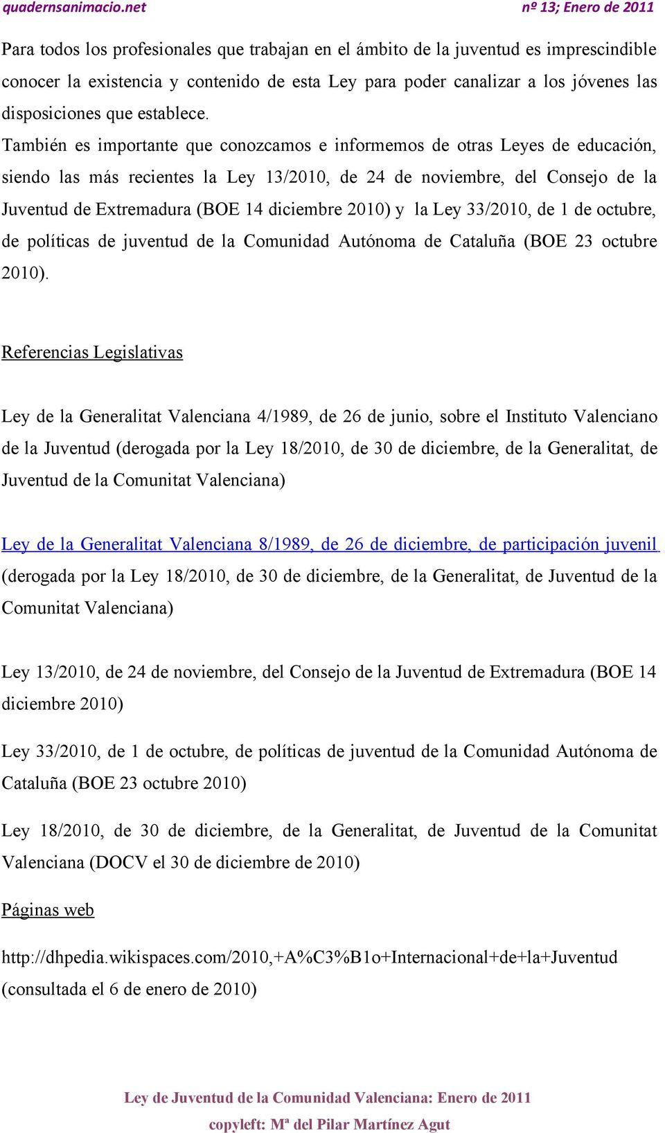 También es importante que conozcamos e informemos de otras Leyes de educación, siendo las más recientes la Ley 13/2010, de 24 de noviembre, del Consejo de la Juventud de Extremadura (BOE 14 diciembre