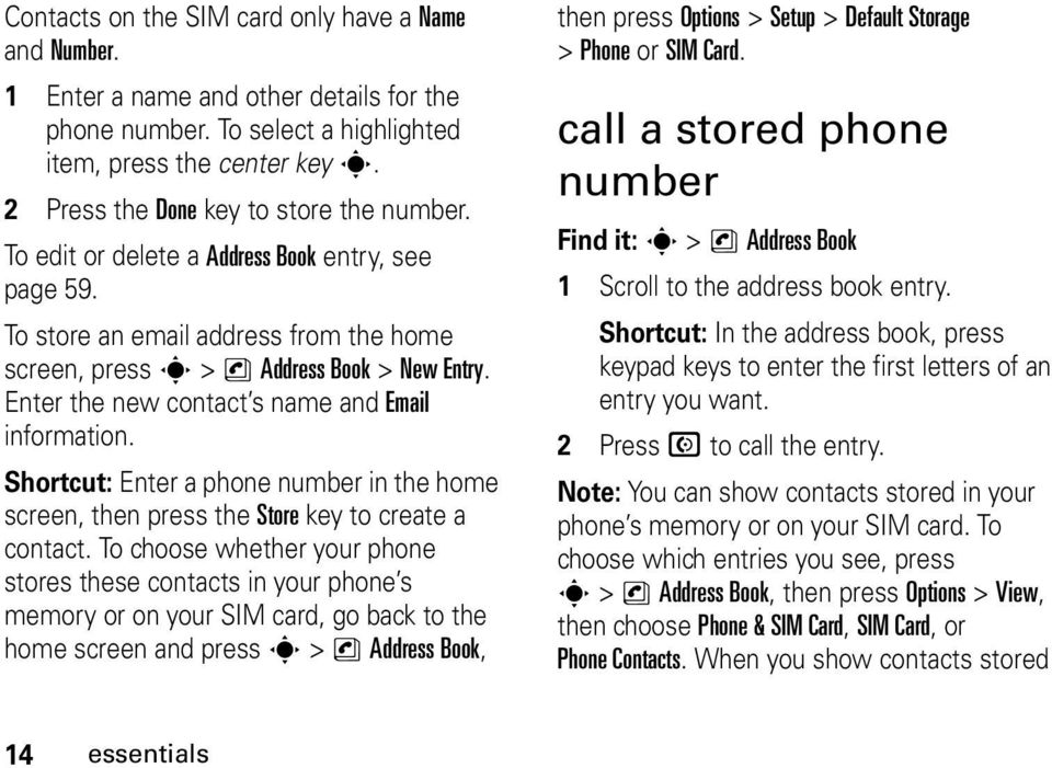 Enter the new contact s name and Email information. Shortcut: Enter a phone number in the home screen, then press the Store key to create a contact.