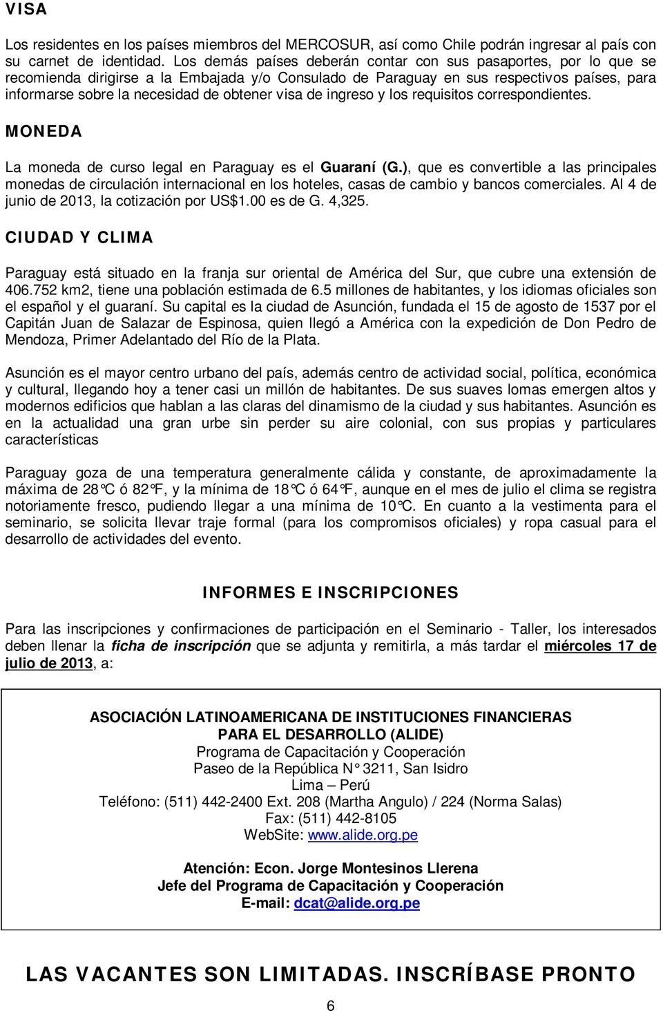 visa de ingreso y los requisitos correspondientes. MONEDA La moneda de curso legal en Paraguay es el Guaraní (G.