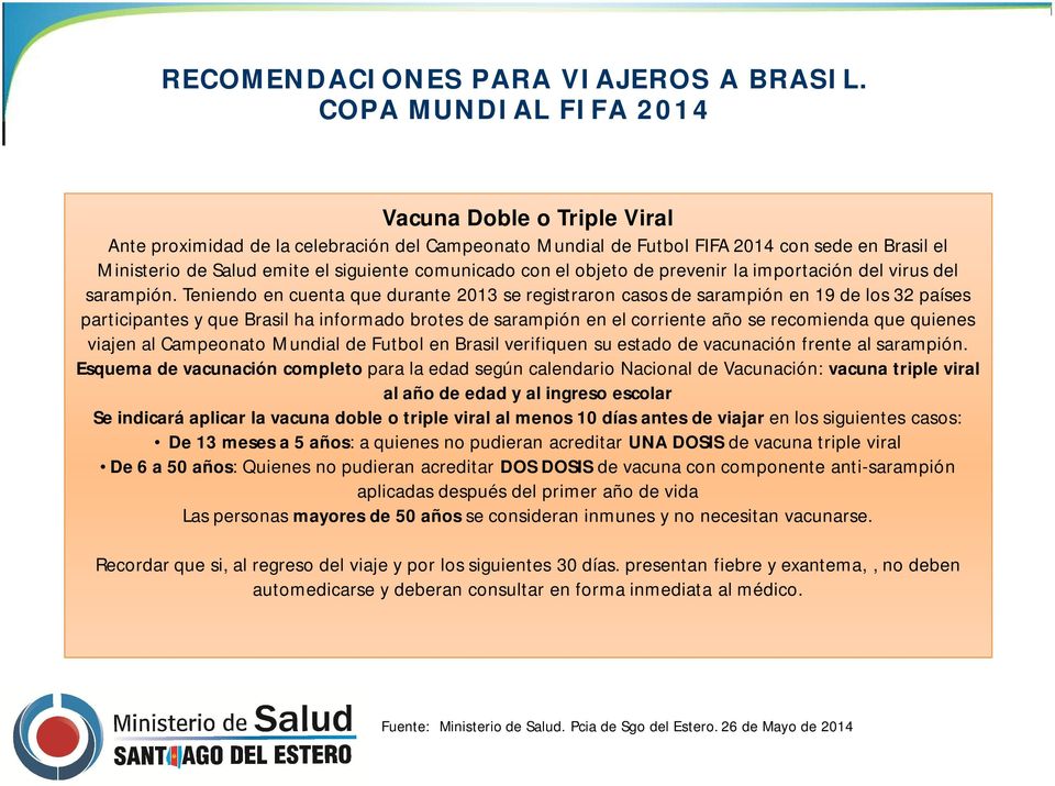 Teniendo en cuenta que durante 2013 se registraron casos de sarampión en 19 de los 32 países participantes y que Brasil ha informado brotes de sarampión en el corriente año se recomienda que quienes