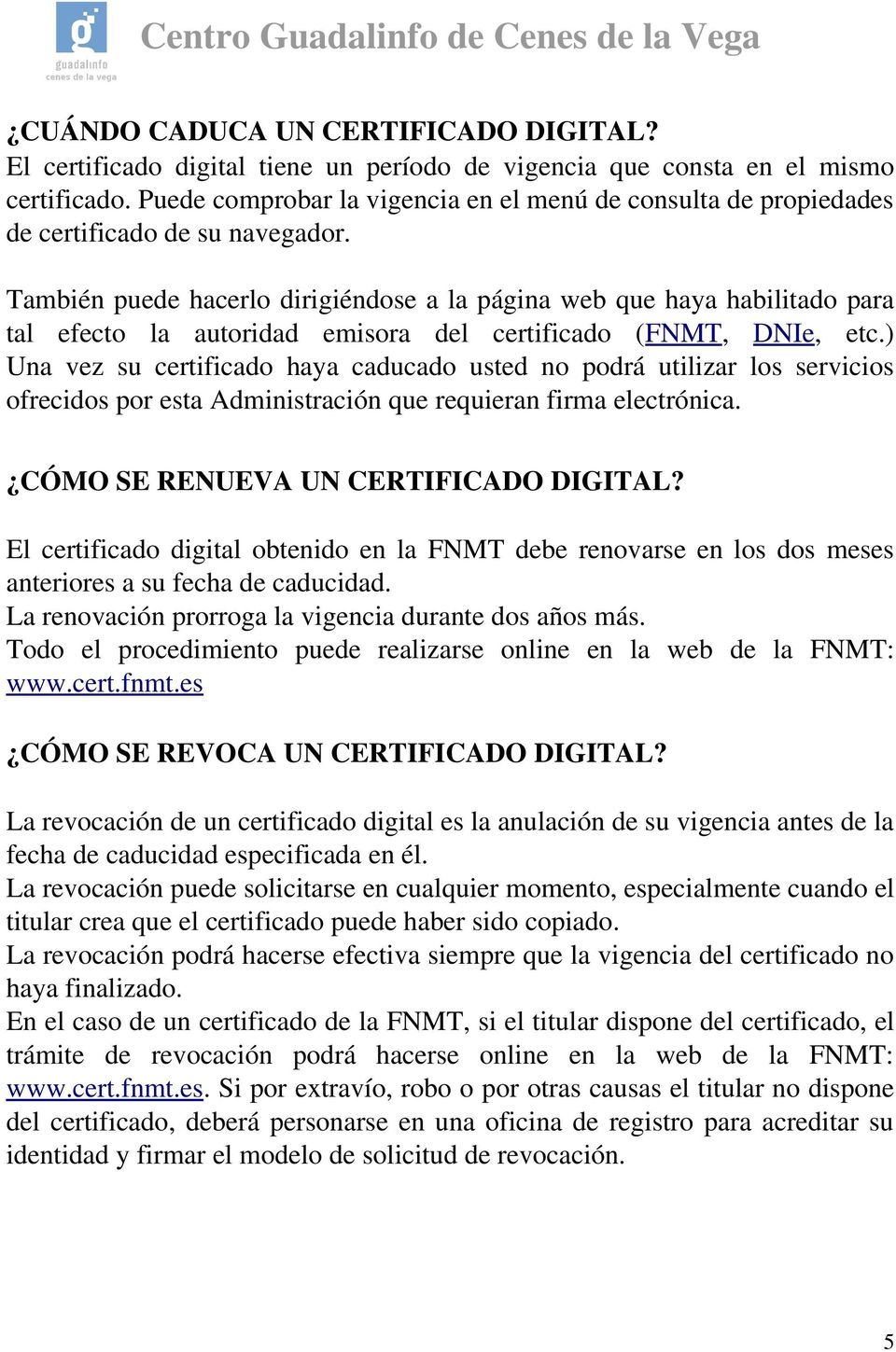 También puede hacerlo dirigiéndose a la página web que haya habilitado para tal efecto la autoridad emisora del certificado (FNMT, DNIe, etc.