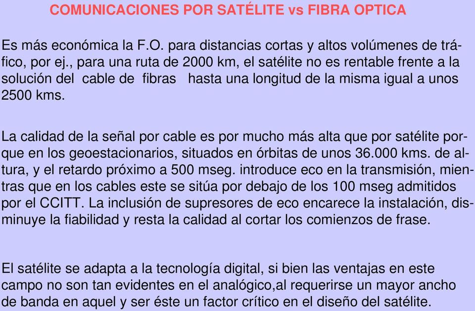 La calidad de la señal por cable es por mucho más alta que por satélite porque en los geoestacionarios, situados en órbitas de unos 36.000 kms. de altura, y el retardo próximo a 500 mseg.