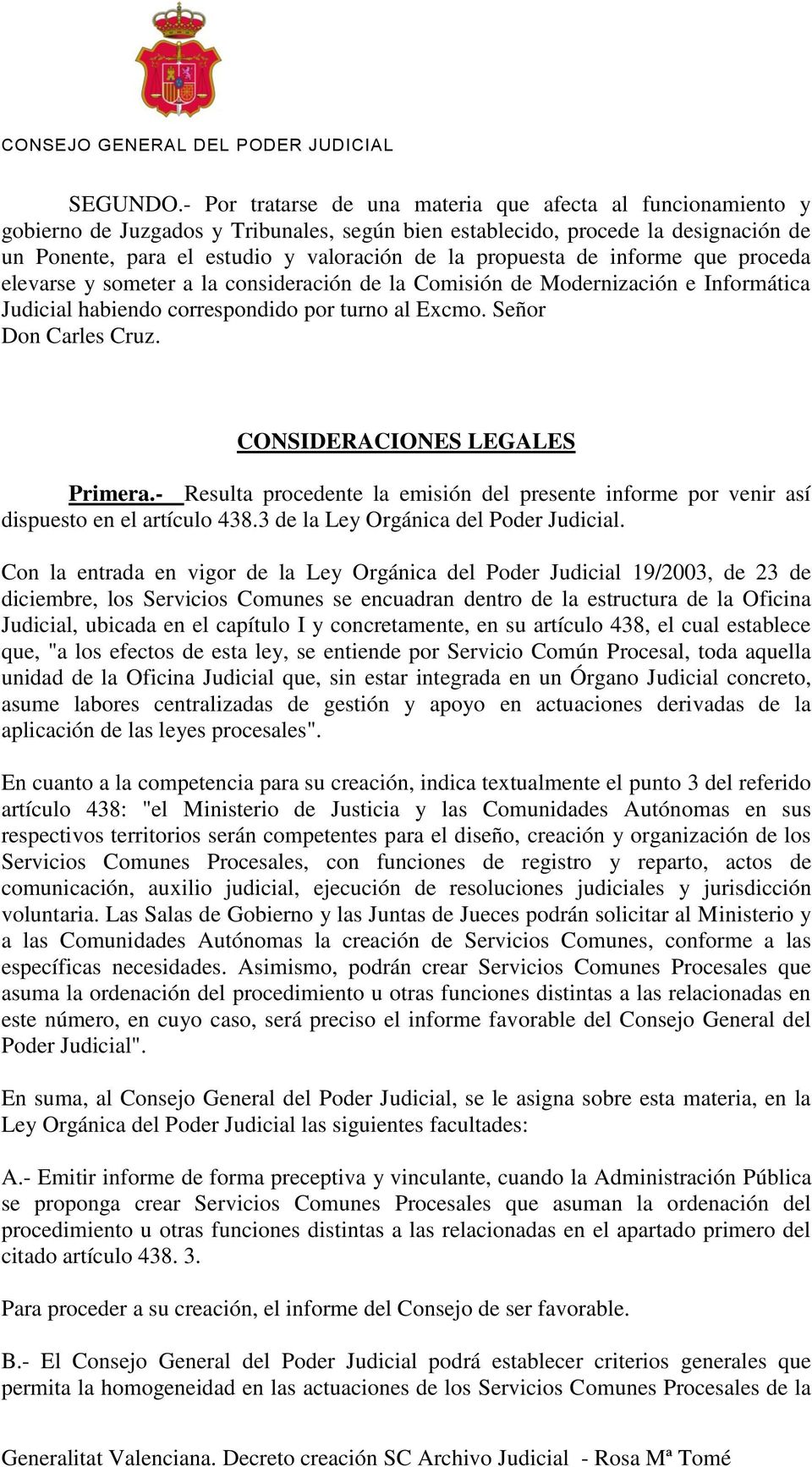 propuesta de informe que proceda elevarse y someter a la consideración de la Comisión de Modernización e Informática Judicial habiendo correspondido por turno al Excmo. Señor Don Carles Cruz.