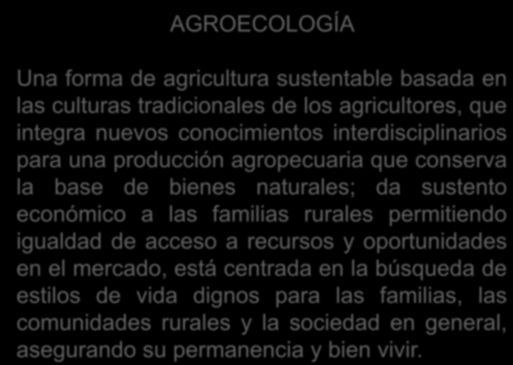 AGROECOLOGÍA Una forma de agricultura sustentable basada en las culturas tradicionales de los agricultores, que integra nuevos conocimientos interdisciplinarios para una producción agropecuaria que