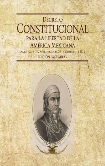 Principales antecedentes 1814, Constitución de Apatzingán A la muerte de Miguel Hidalgo, tomó el mando de la lucha José María Morelos y Pavón, quien convocó a un Congreso Constituyente que elaboró la