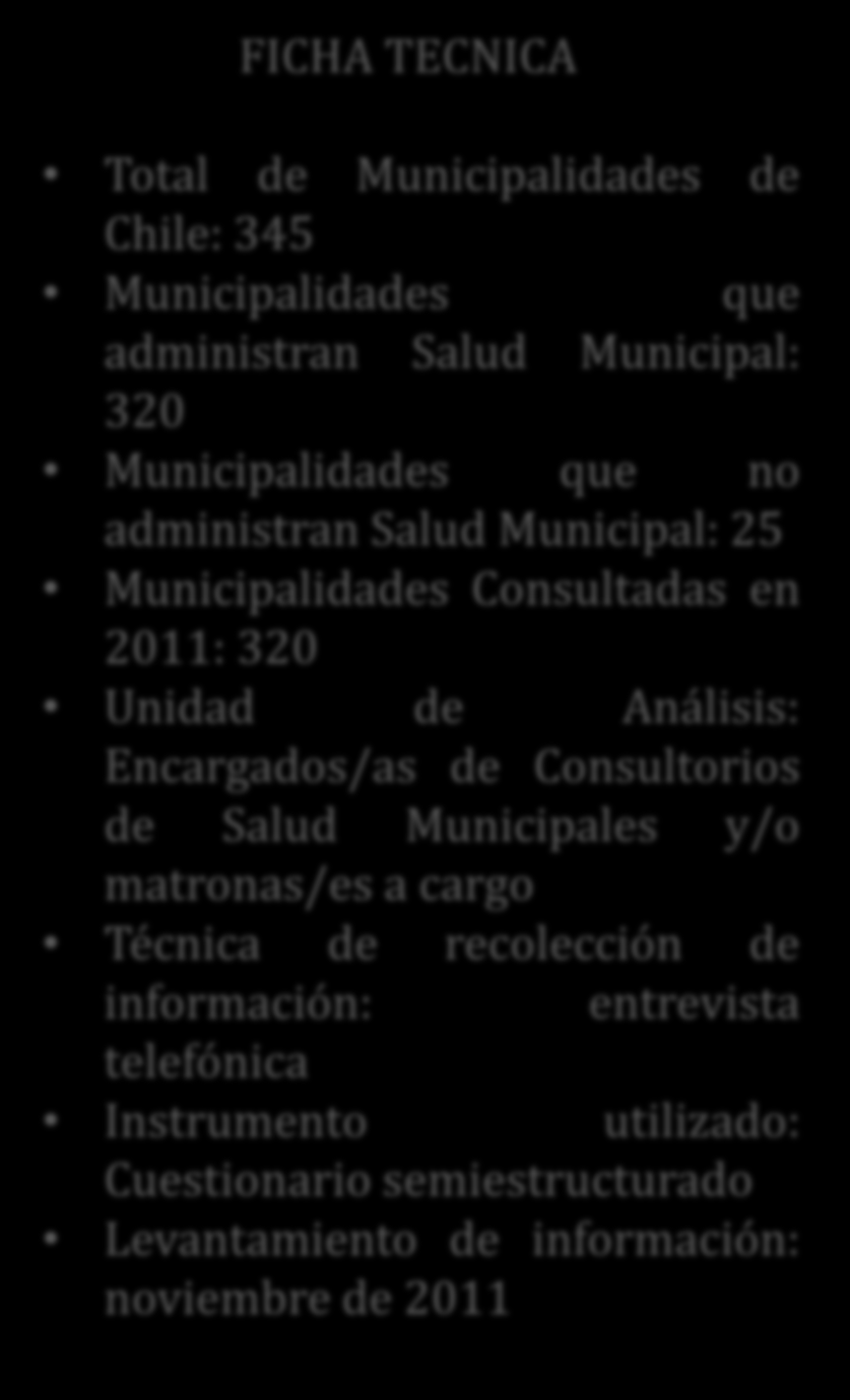 FICHA TECNICA Total de Municipalidades de Chile: 345 Municipalidades que administran Salud Municipal: 320 Municipalidades que no administran Salud Municipal: 25 Municipalidades Consultadas en 2011: