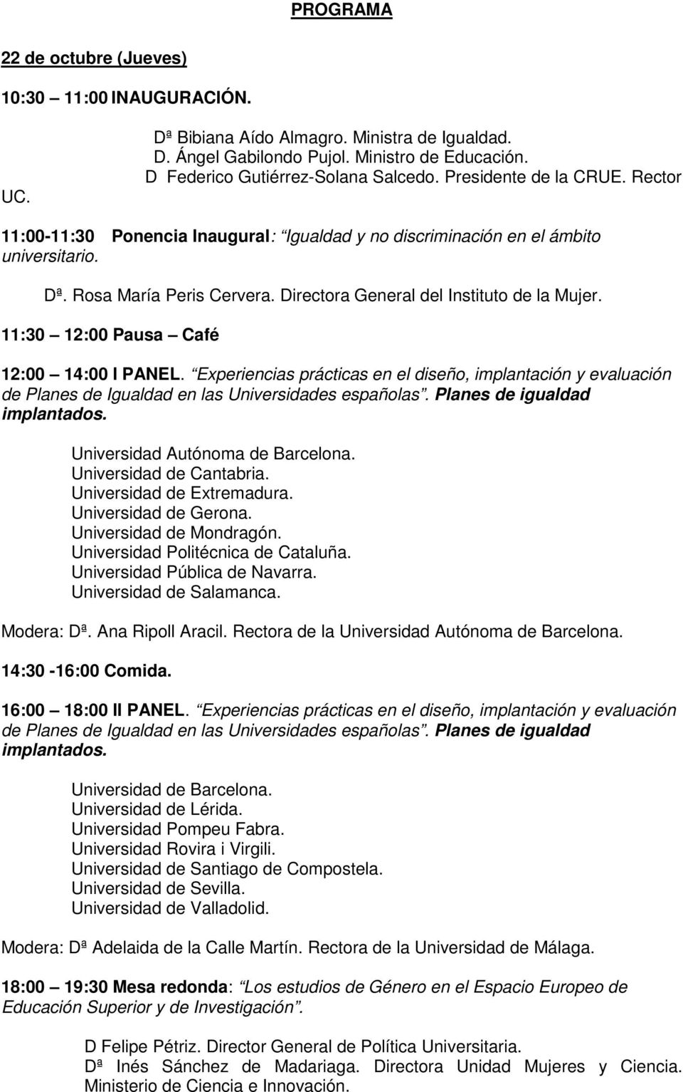 11:30 12:00 Pausa Café 12:00 14:00 I PANEL. Experiencias prácticas en el diseño, implantación y evaluación de Planes de Igualdad en las Universidades españolas. Planes de igualdad implantados.
