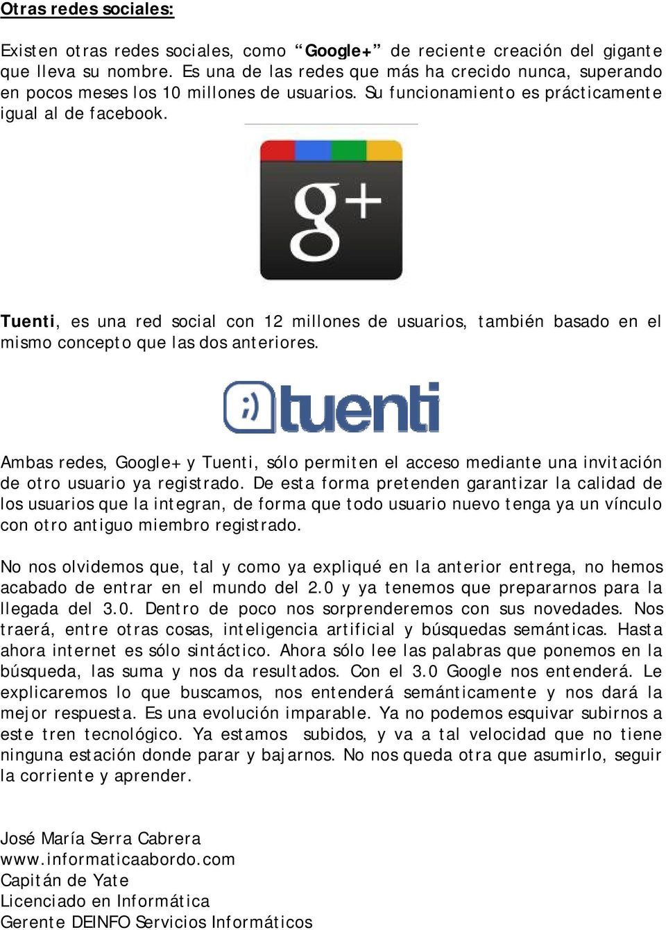 Tuenti, es una red social con 12 millones de usuarios, también basado en el mismo concepto que las dos anteriores.