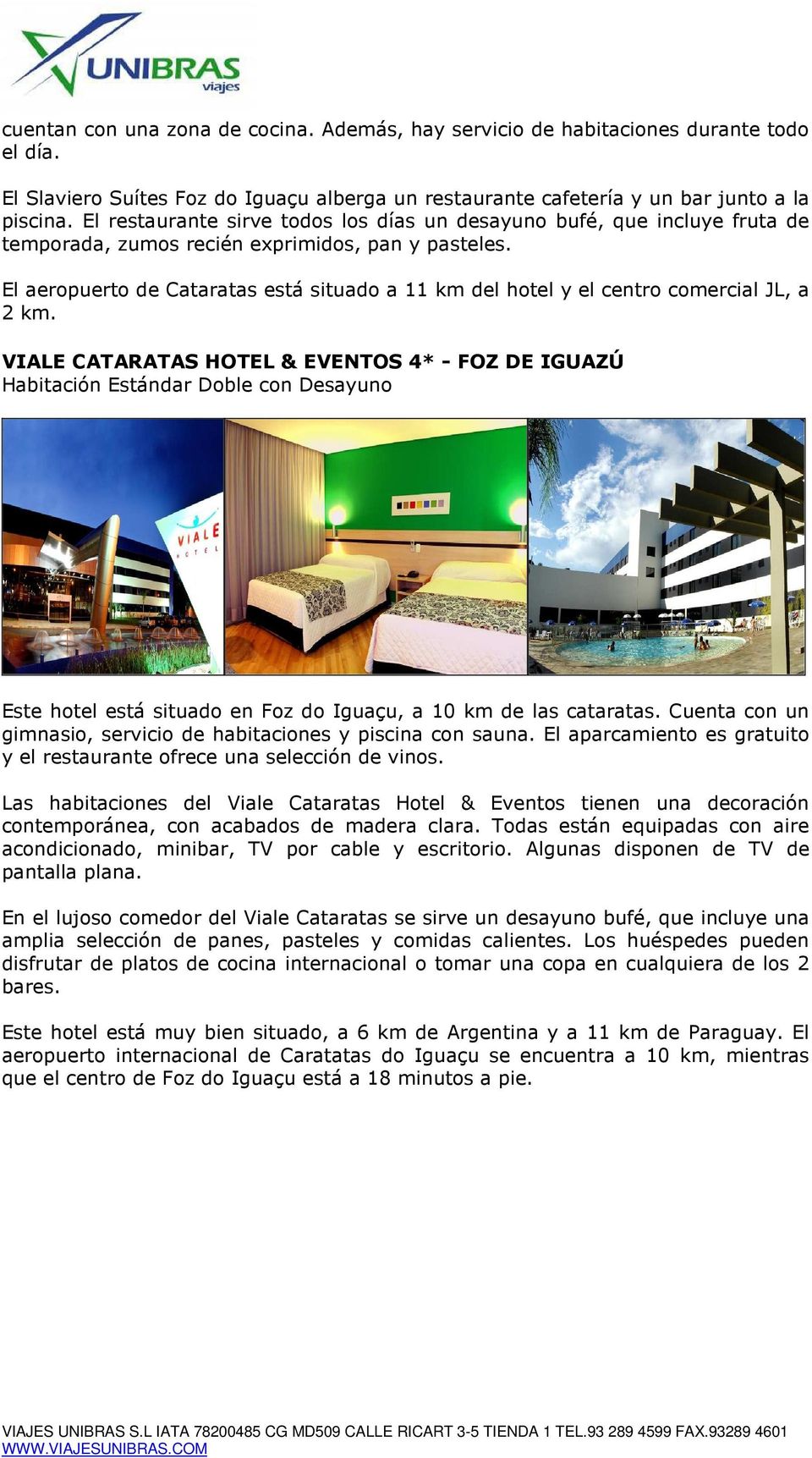 El aeropuerto de Cataratas está situado a 11 km del hotel y el centro comercial JL, a 2 km.