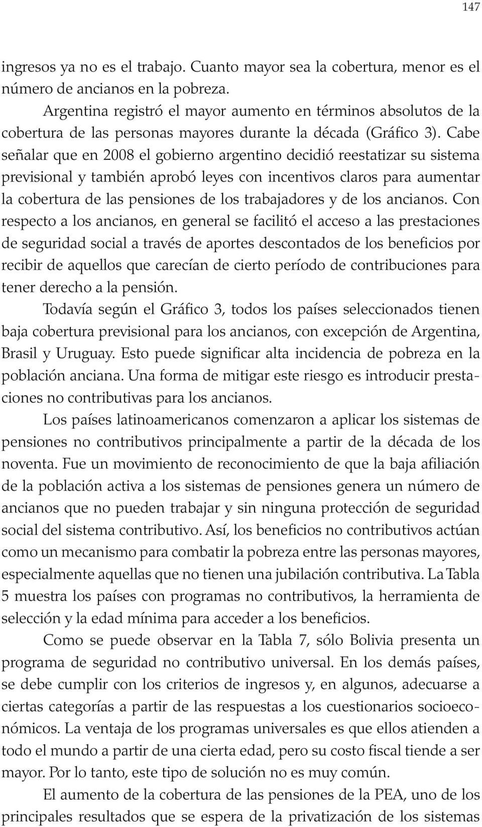 Cabe señalar que en 2008 el gobierno argentino decidió reestatizar su sistema previsional y también aprobó leyes con incentivos claros para aumentar la cobertura de las pensiones de los trabajadores