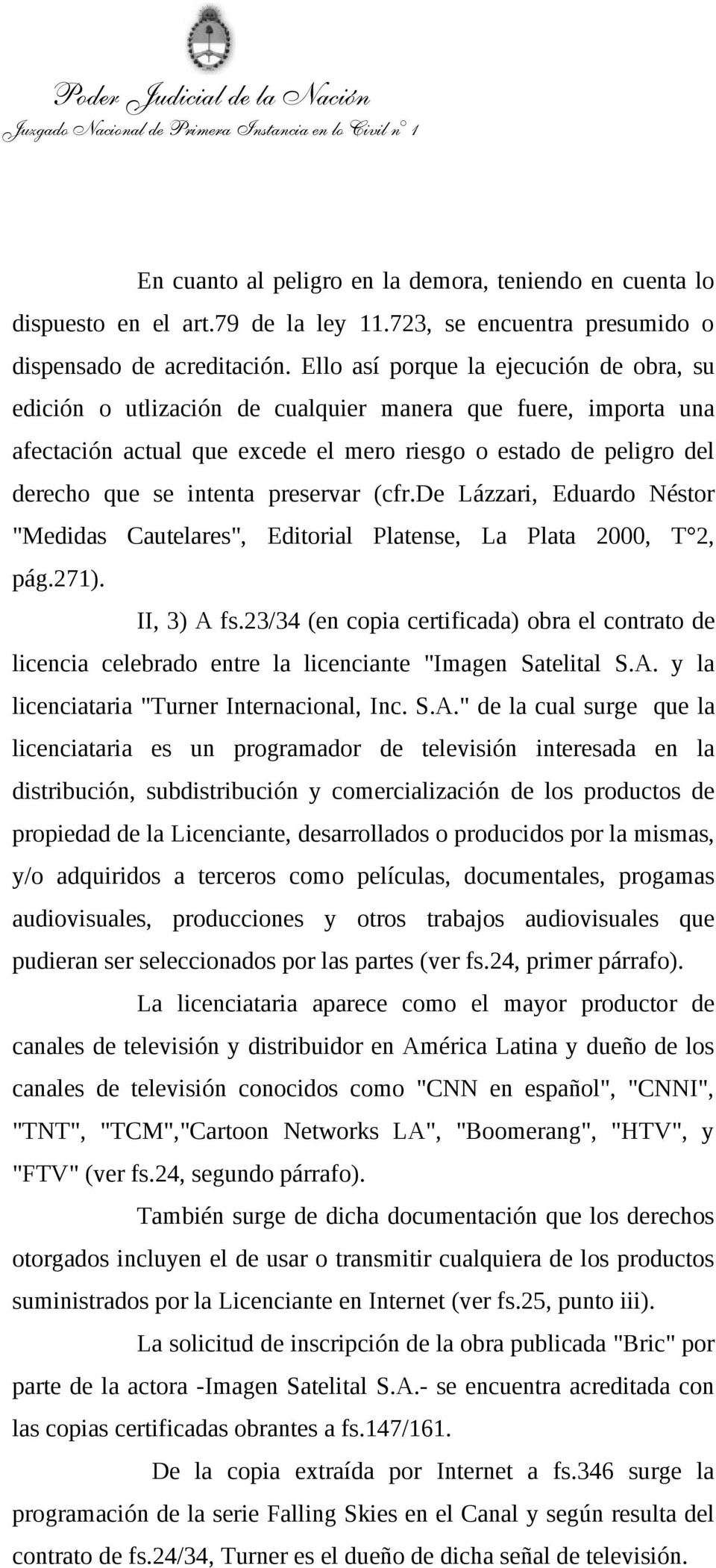 preservar (cfr.de Lázzari, Eduardo Néstor "Medidas Cautelares", Editorial Platense, La Plata 2000, T 2, pág.271). II, 3) A fs.