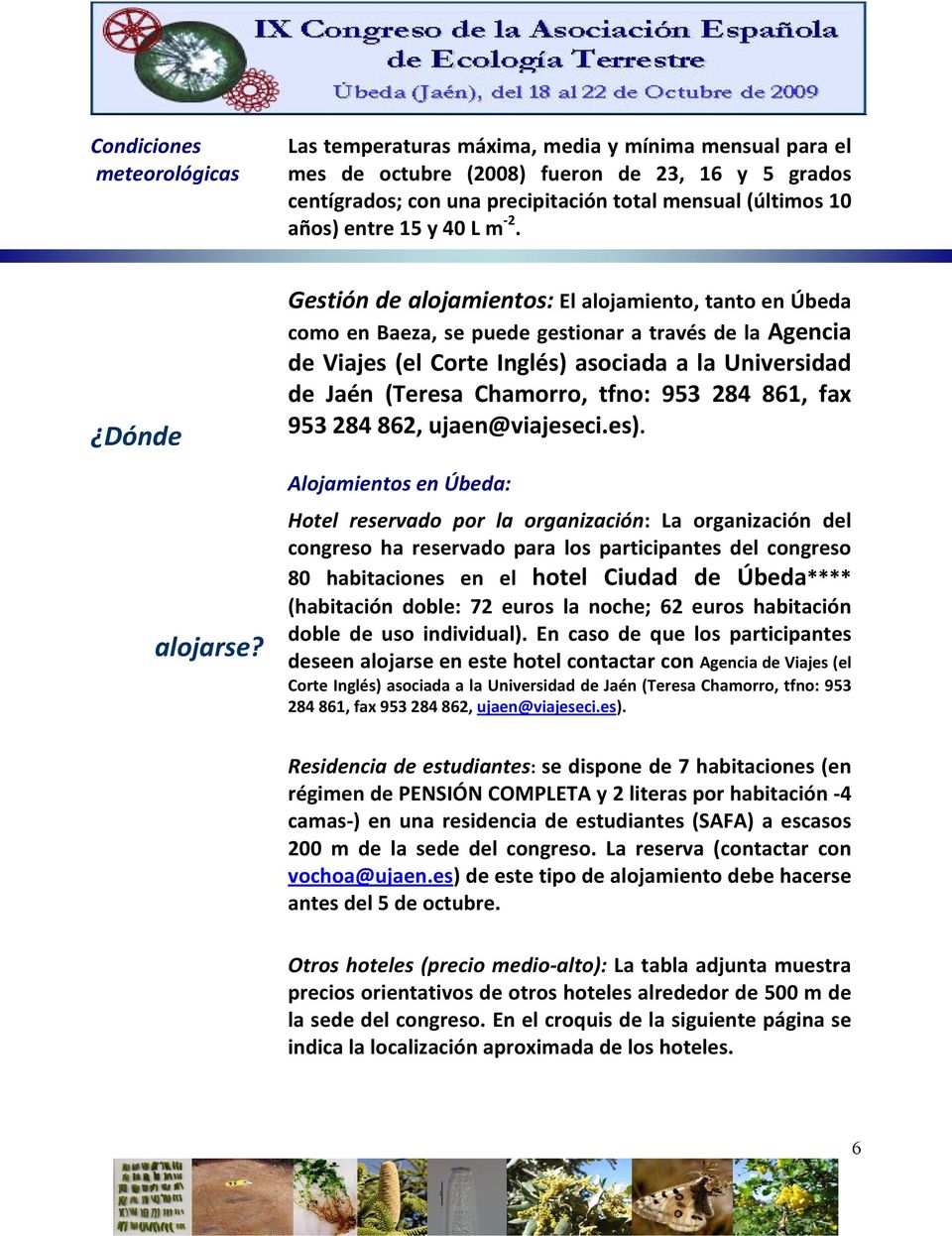Gestión de alojamientos: El alojamiento, tanto en Úbeda como en Baeza, se puede gestionar a través de la Agencia de Viajes (el Corte Inglés) asociada a la Universidad de Jaén (Teresa Chamorro, tfno: