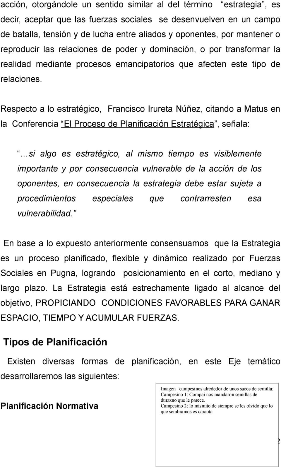 Respecto a lo estratégico, Francisco Irureta Núñez, citando a Matus en la Conferencia El Proceso de Planificación Estratégica, señala: si algo es estratégico, al mismo tiempo es visiblemente