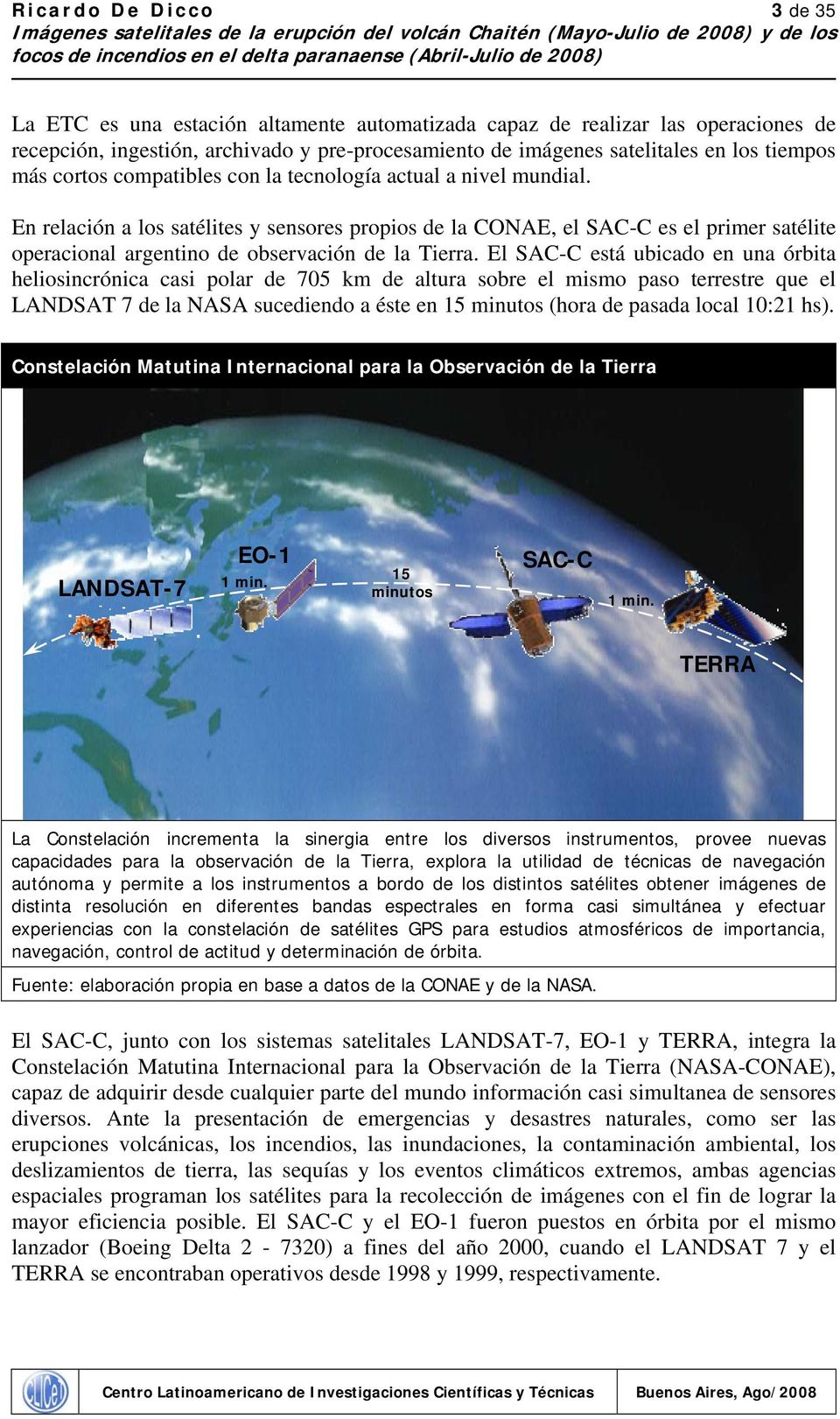 El SAC-C está ubicado en una órbita heliosincrónica casi polar de 705 km de altura sobre el mismo paso terrestre que el LANDSAT 7 de la NASA sucediendo a éste en 15 minutos (hora de pasada local