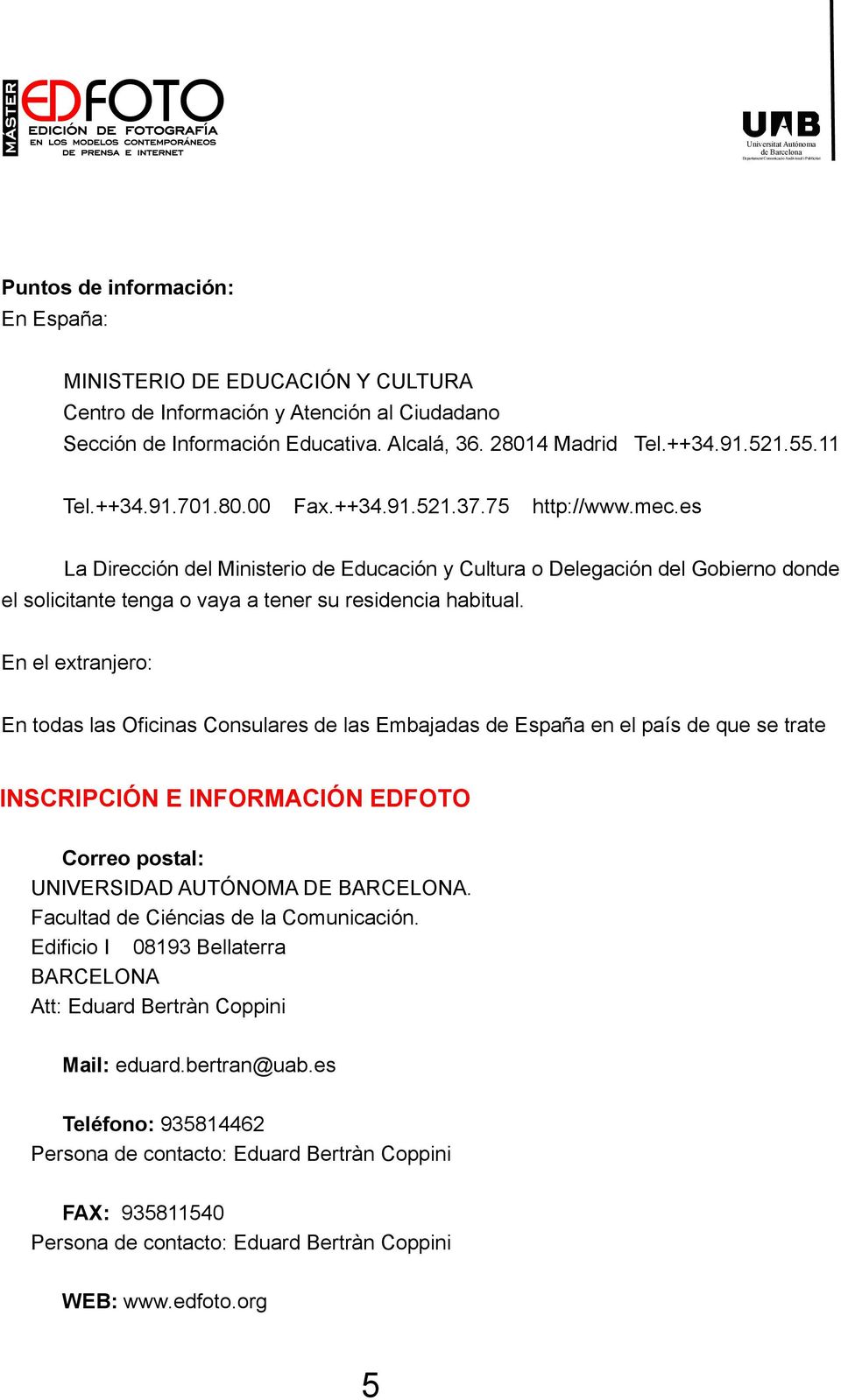 En el extranjero: En todas las Oficinas Consulares de las Embajadas de España en el país de que se trate INSCRIPCIÓN E INFORMACIÓN EDFOTO Correo postal: UNIVERSIDAD AUTÓNOMA DE BARCELONA.