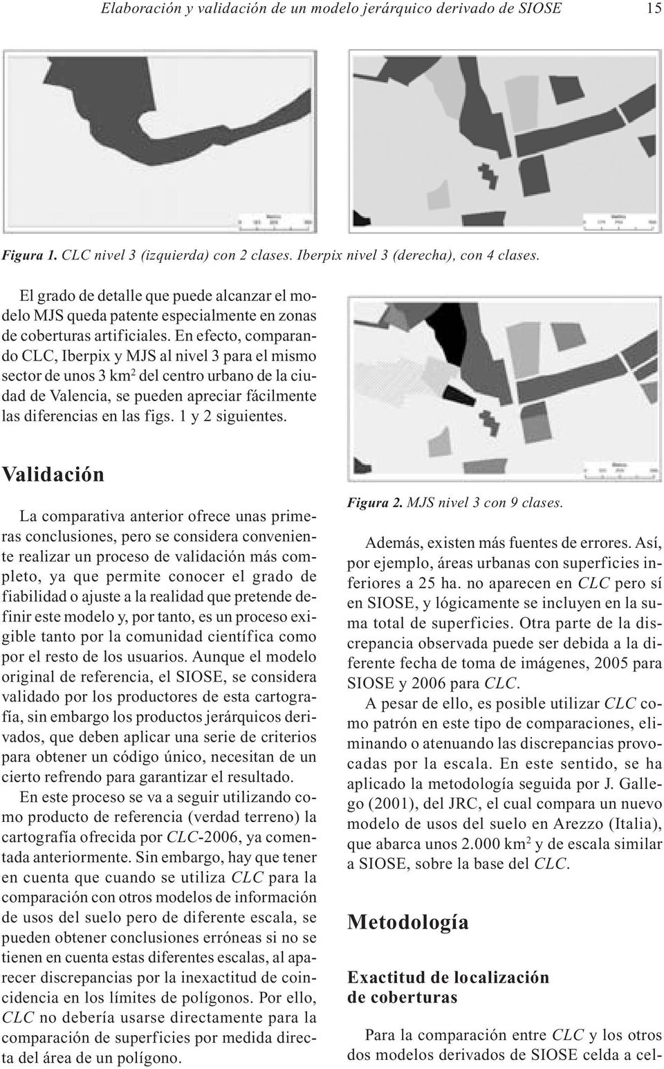 En efecto, comparando CLC, Iberpix y MJS al nivel 3 para el mismo sector de unos 3 km 2 del centro urbano de la ciudad de Valencia, se pueden apreciar fácilmente las diferencias en las figs.