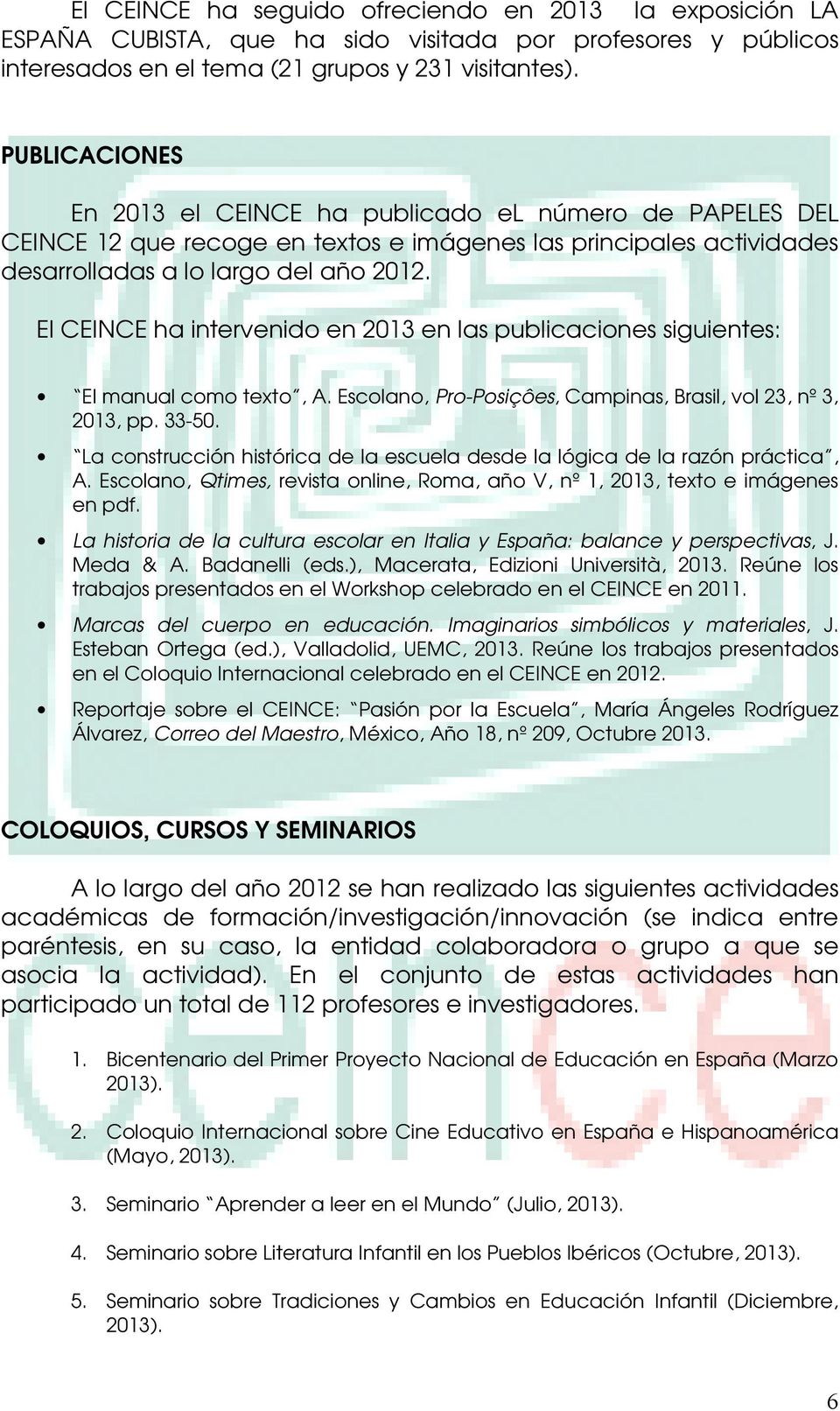 El CEINCE ha intervenido en 2013 en las publicaciones siguientes: El manual como texto, A. Escolano, Pro-Posiçôes, Campinas, Brasil, vol 23, nº 3, 2013, pp. 33-50.