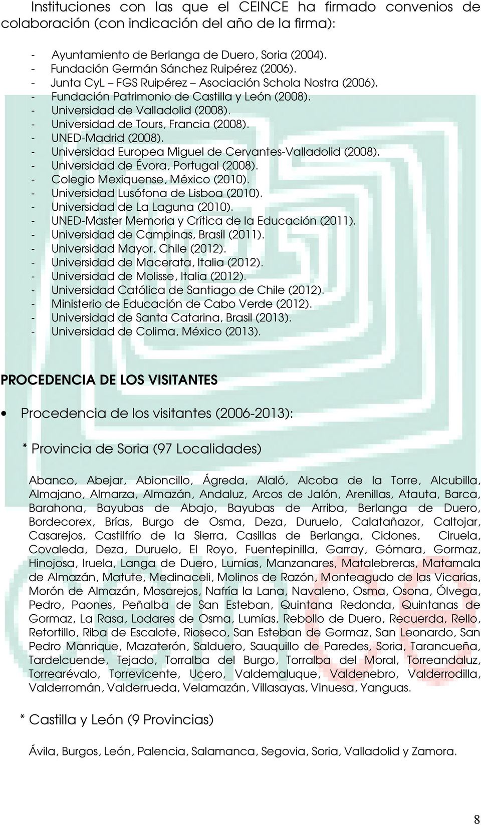 - UNED-Madrid (2008). - Universidad Europea Miguel de Cervantes-Valladolid (2008). - Évora, Portugal (2008). - Colegio Mexiquense, México (2010). - Universidad Lusófona de Lisboa (2010).