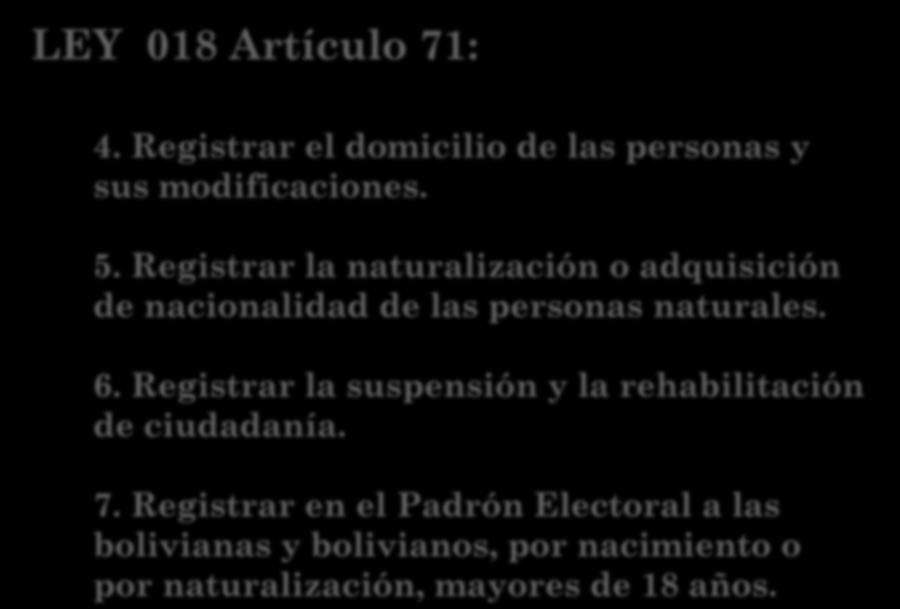 LEY 018 Artículo 71: 4. Registrar el domicilio de las personas y sus modificaciones. 5. Registrar la naturalización o adquisición de nacionalidad de las personas naturales. 6.