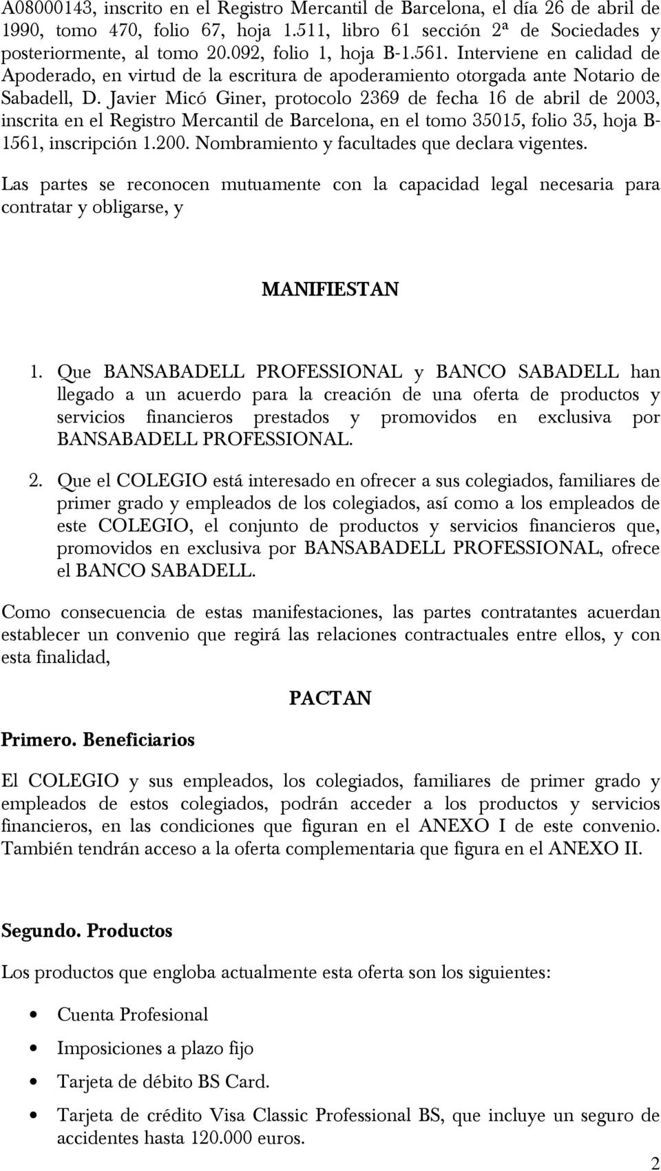 Javier Micó Giner, protocolo 2369 de fecha 16 de abril de 2003, inscrita en el Registro Mercantil de Barcelona, en el tomo 35015, folio 35, hoja B- 1561, inscripción 1.200. Nombramiento y facultades que declara vigentes.