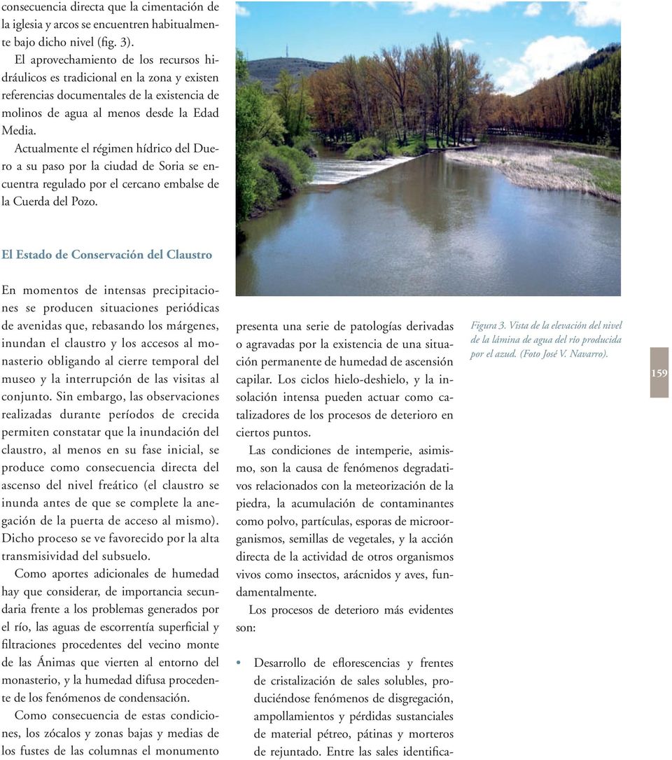 Actualmente el régimen hídrico del Duero a su paso por la ciudad de Soria se encuentra regulado por el cercano embalse de la Cuerda del Pozo.