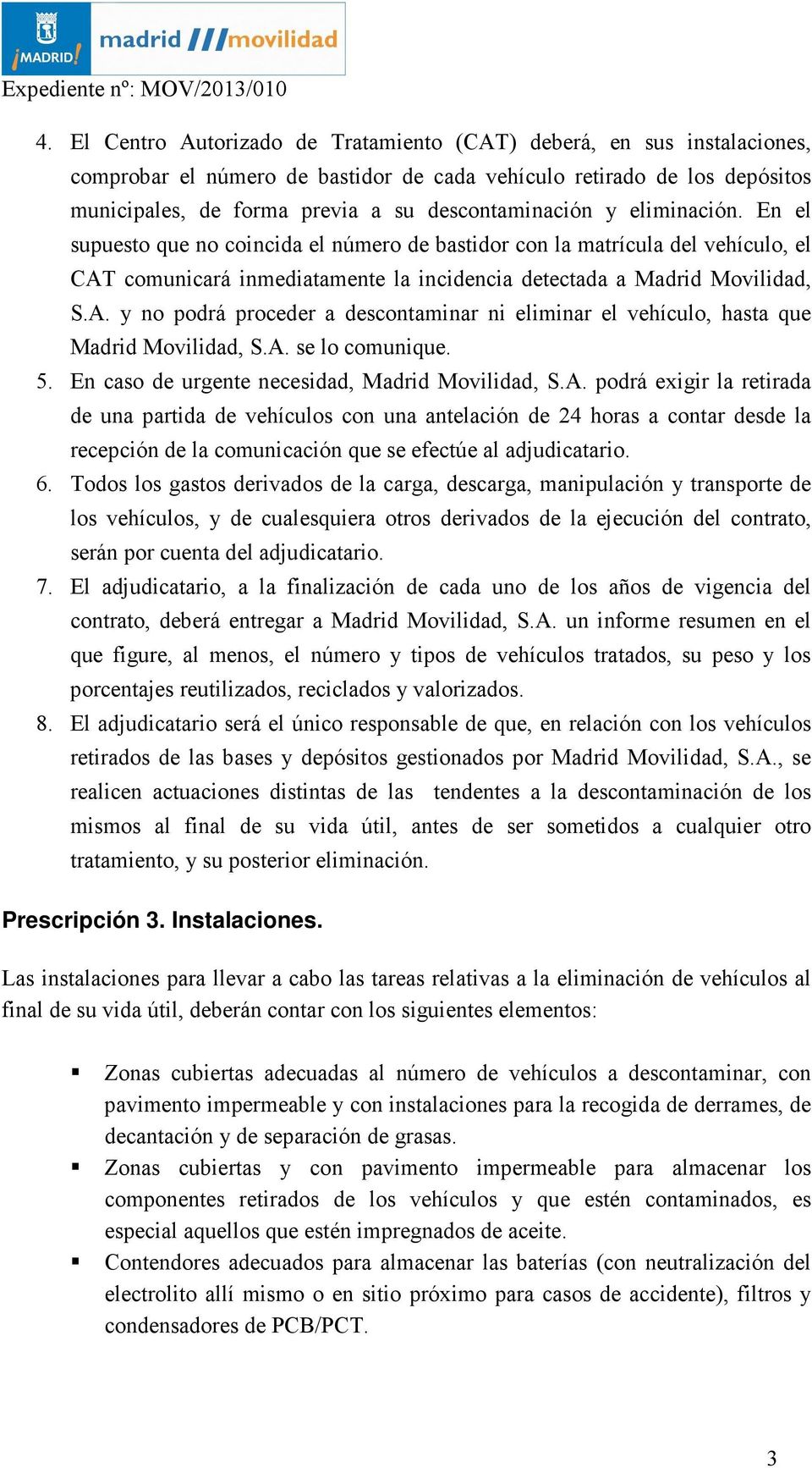comunicará inmediatamente la incidencia detectada a Madrid Movilidad, S.A. y no podrá proceder a descontaminar ni eliminar el vehículo, hasta que Madrid Movilidad, S.A. se lo comunique. 5.